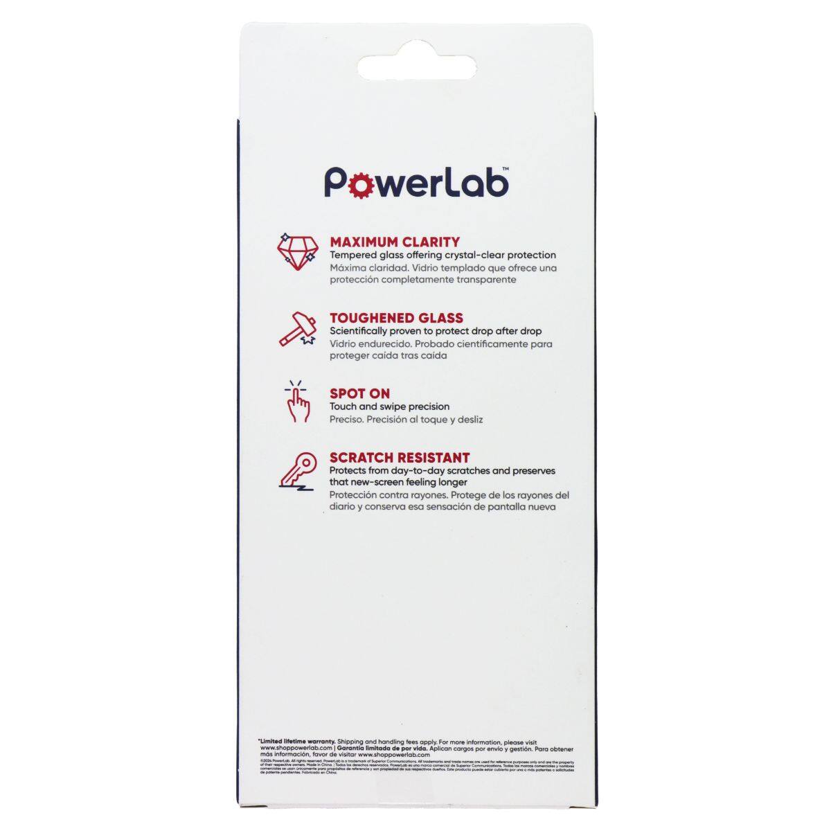 PawerLab MAXIMUM CLARITY Tempered glass offering crystal-clear protection. Mxima claridad. Vidrio templado que ofrece una protección completamente transparente. TOUGHENED GLASS Scientifically proven to protect drop after drop. Vidrio endurecido. Probado científicamente para proteger caída tras caída. SPOT ON Touch and swipe precision. Precisión al toque y desliz. SCRATCH RESISTANT Protects from day-to-day scratches and preserves that new-screen feeling longer. Protección contra rayones. Protege de los rayones del día a día y conserva esa sensación de pantalla nueva.