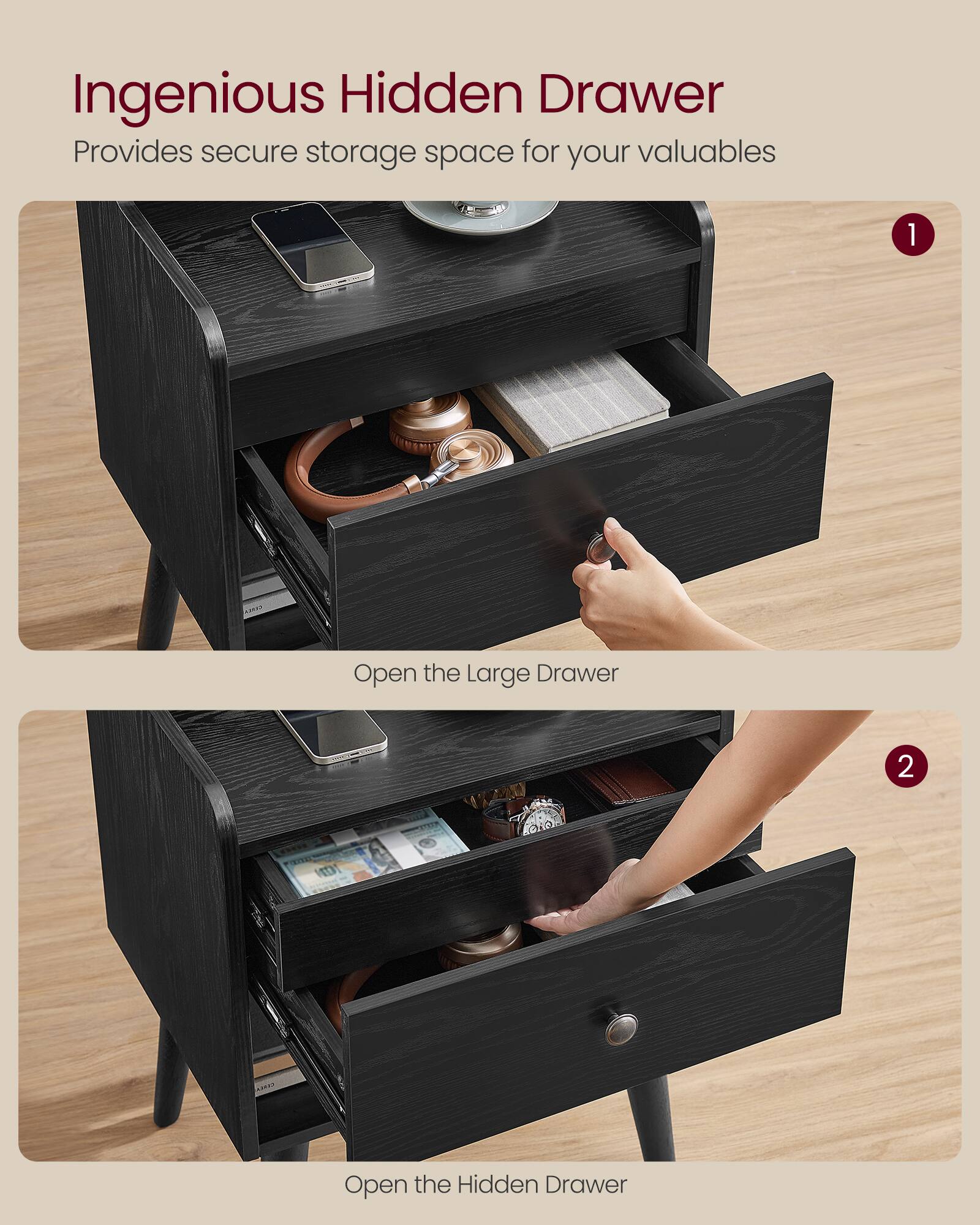 Ingenious Hidden Drawer  
Provides secure storage space for your valuables  

1. Open the Large Drawer  
2. Open the Hidden Drawer