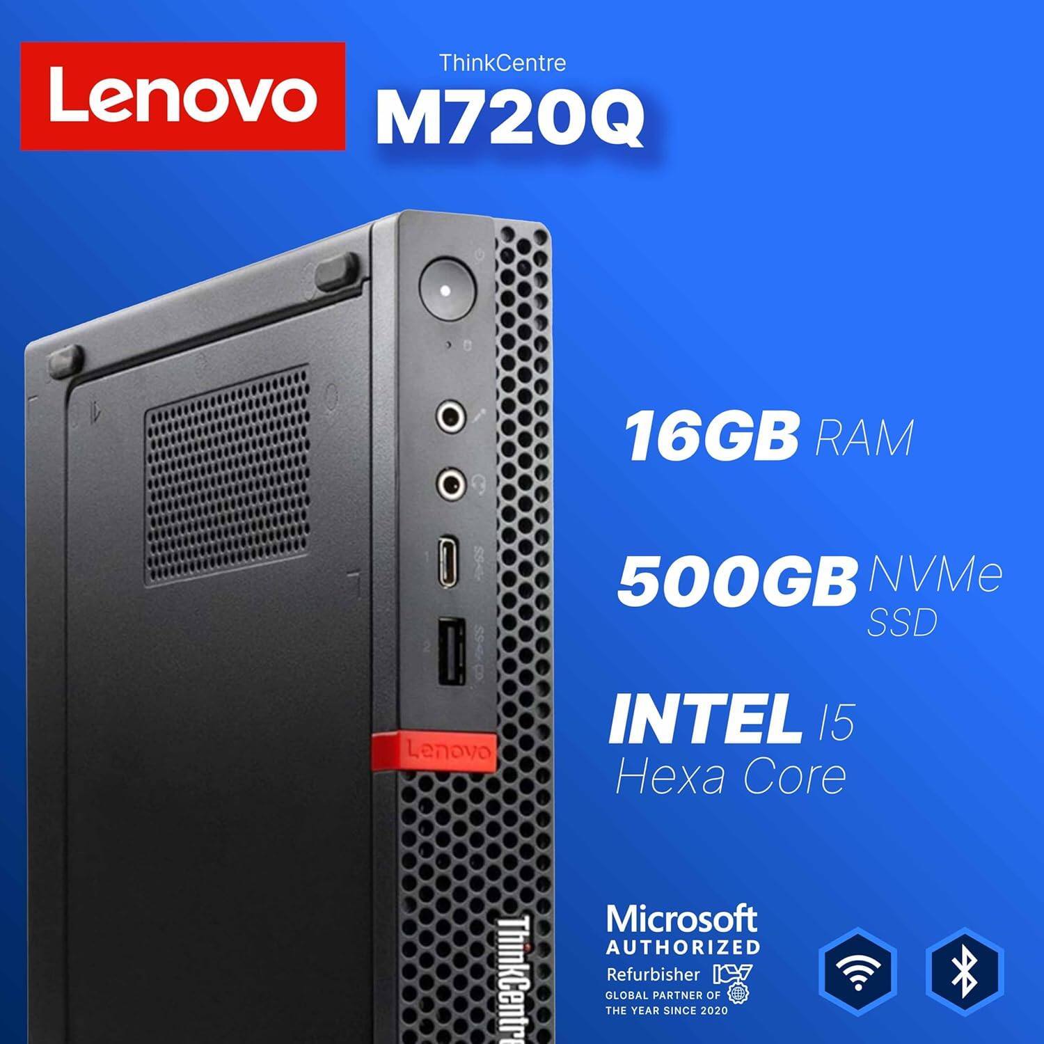 ThinkCentre Lenovo M720Q  
16GB RAM  
500GB NVMe SSD  
INTEL 15 Hexa Core  
Microsoft AUTHORIZED Refurbisher  
GLOBAL PARTNER OF THE YEAR SINCE 2020