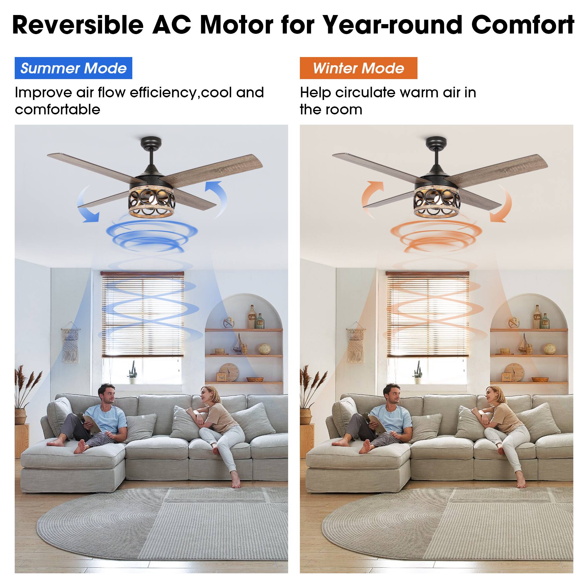 Reversible AC Motor for Year-round Comfort

Summer Mode  
Improve air flow efficiency, cool and comfortable

Winter Mode  
Help circulate warm air in the room