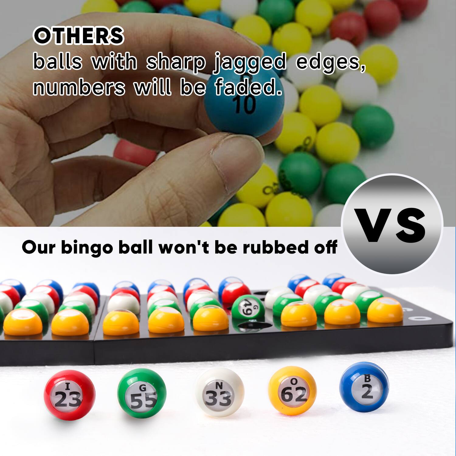 OTHERS balls with sharp jagged edges, numbers will be faded. 10 VS Our bingo ball won't be rubbed off 19 G I 23 G 55 N 33 o 62 B 2