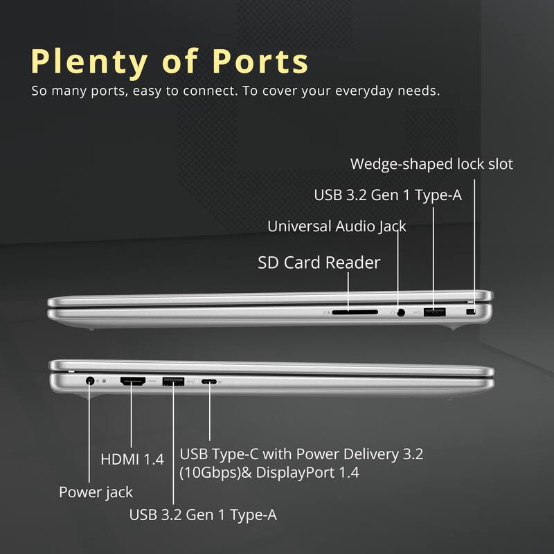Plenty of Ports  
So many ports, easy to connect. To cover your everyday needs.  

- Wedge-shaped lock slot  
- USB 3.2 Gen 1 Type-A  
- Universal Audio Jack  
- SD Card Reader  
- HDMI 1.4  
- USB Type-C with Power Delivery 3.2 (10Gbps) & DisplayPort 1.4  
- Power jack  
- USB 3.2 Gen 1 Type-A