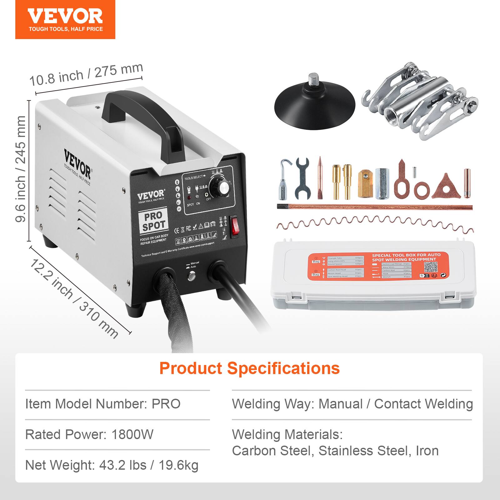 VEVOR TOUGH TOOLS, HALF PRICE

275 mm / 10.8 inch
245 mm / 9.6 inch
310 mm / 12.2 inch

Product Specifications

Item Model Number: PRO
Welding Way: Manual / Contact Welding
Rated Power: 1800W
Net Weight: 43.2 lbs / 19.6kg
Welding Materials: Carbon Steel, Stainless Steel, Iron