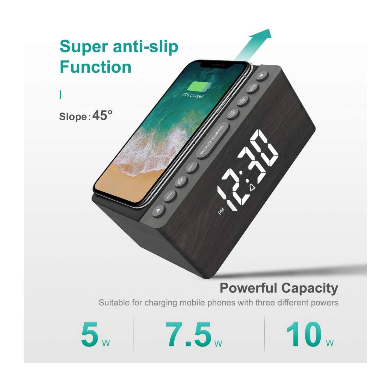 Super anti-slip Function  
Slope: 45°  

Powerful Capacity  
Suitable for charging mobile phones with three different powers: 5 W, 7.5 W, 10 W