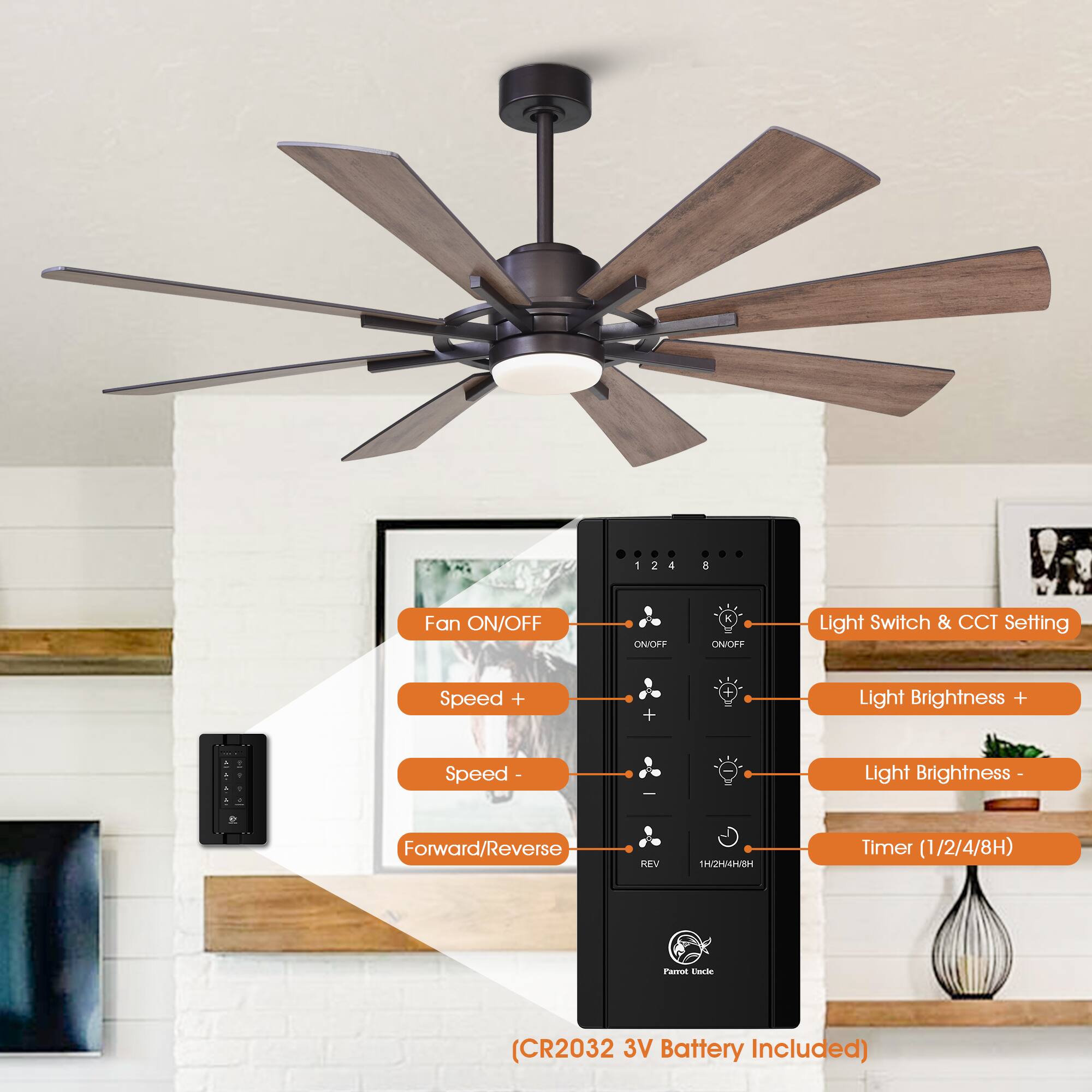 Fan ON/OFF  
ON/OFF  
K ON/OFF  
Light Switch & CCT Setting  
Speed +  
Light Brightness +  
Speed -  
Light Brightness -  
Forward/Reverse  
REV  
1H/2H/4H/8H  
Timer (1/2/4/8H)  
Parrot Encle  
(CR2032 3V Battery Included)