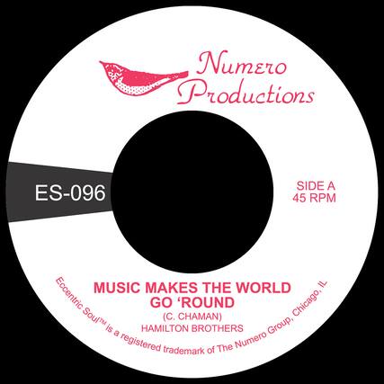 Numero Productions
ES-096
SIDE A 45 RPM
MUSIC MAKES THE WORLD GO 'ROUND
(C. CHAMAN)
HAMILTON BROTHERS
Eccentric Soul™ is a registered trademark of The Numero Group, Chicago, IL