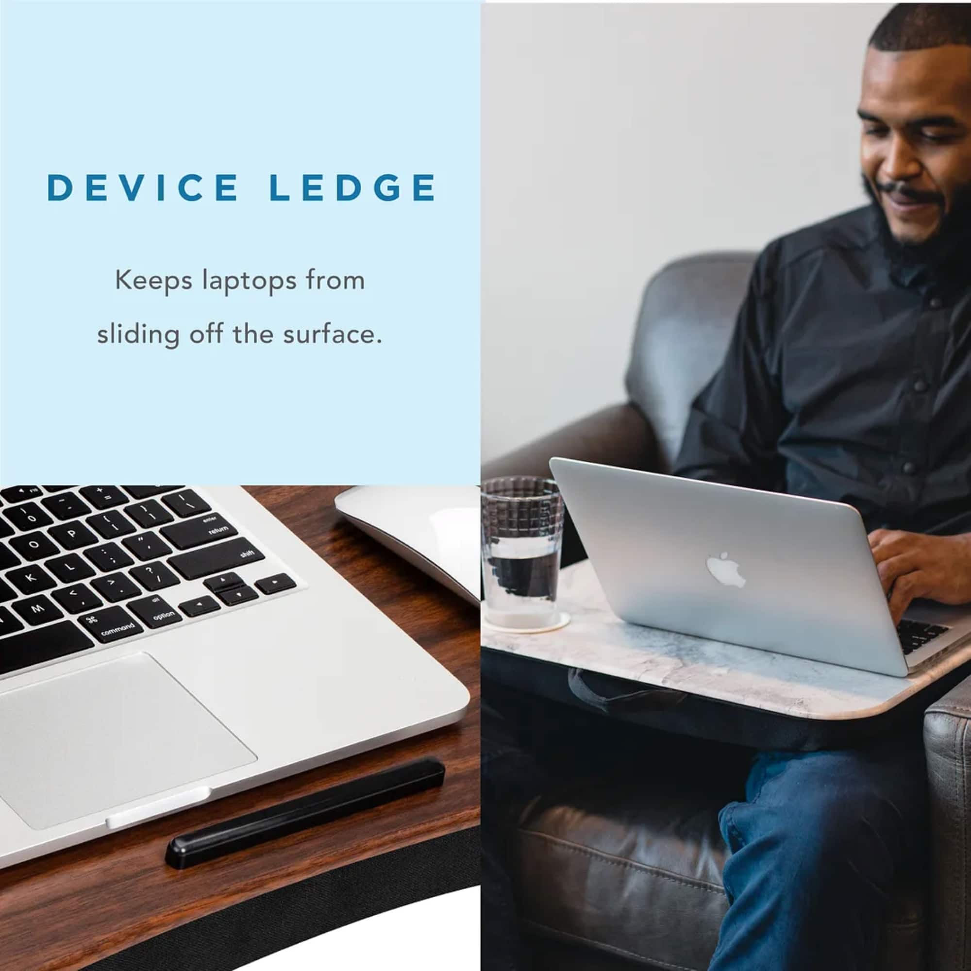 Device Ledge Keeps laptops from sliding off the surface.
