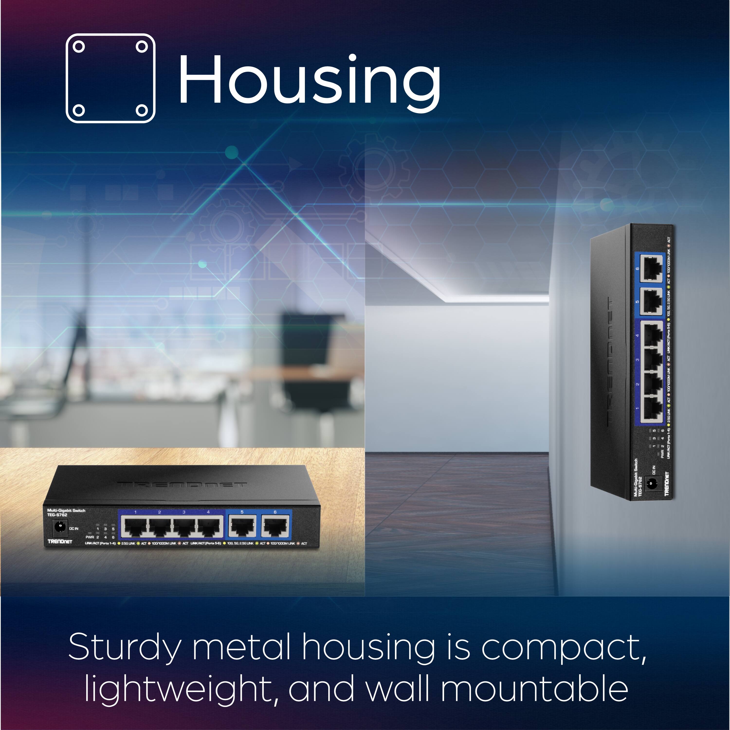 Housing

Sturdy metal housing is compact, lightweight, and wall mountable