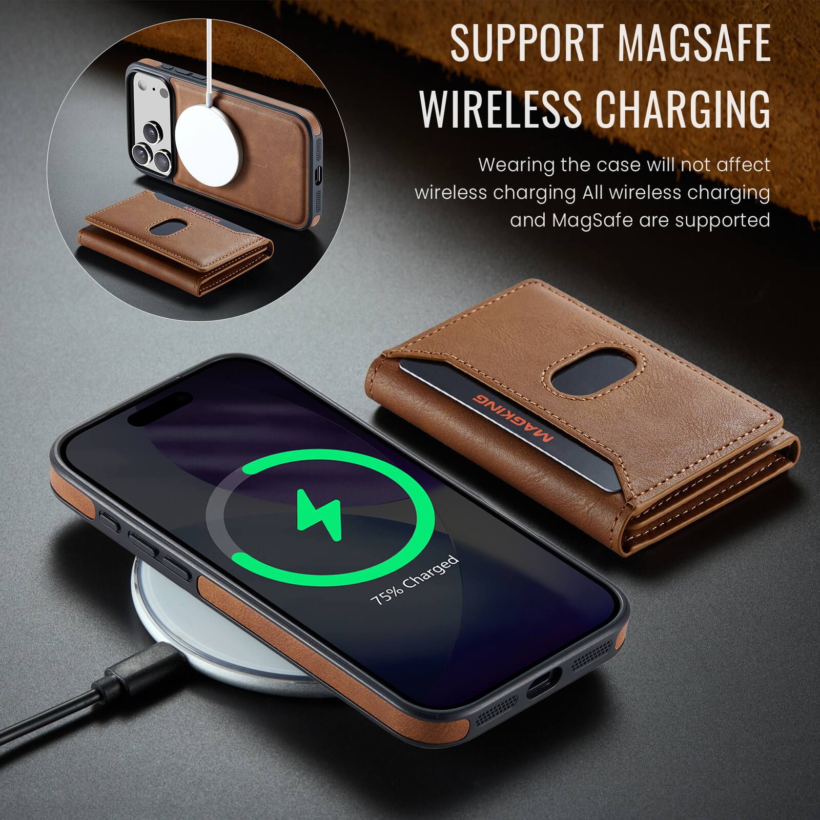MAGKING  
21111111116  
SUPPORT MAGSAFE WIRELESS CHARGING  
Wearing the case will not affect wireless charging. All wireless charging and MagSafe are supported  
MAGKING  
75% Charged