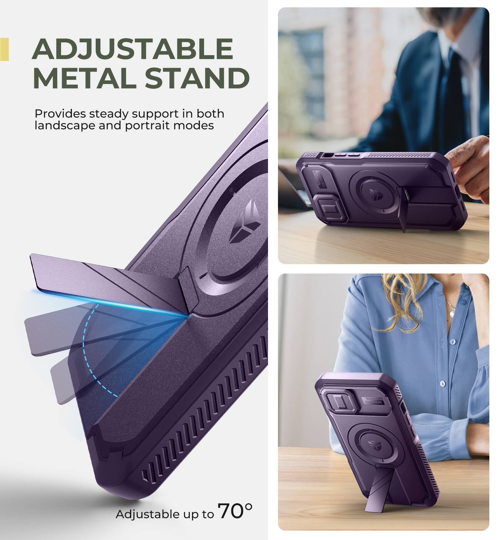 ADJUSTABLE METAL STAND
Provides steady support in both landscape and portrait modes
Adjustable up to 70°