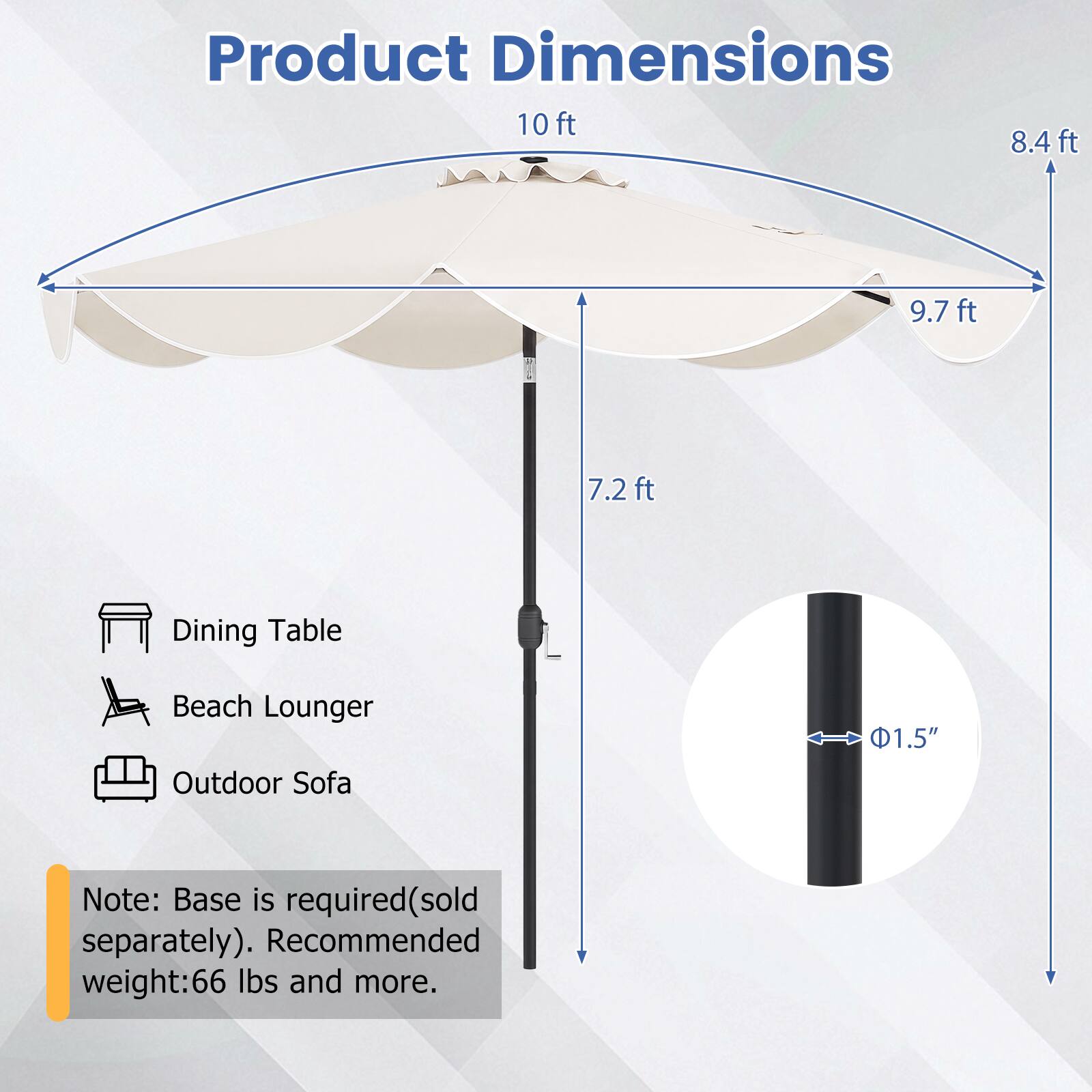 Product Dimensions: 10 ft, 8.4 ft, 9.7 ft, 7.2 ft  
Dining Table, Beach Lounger, Outdoor Sofa  
1.5"  
Note: Base is required (sold separately). Recommended weight: 66 lbs and more.