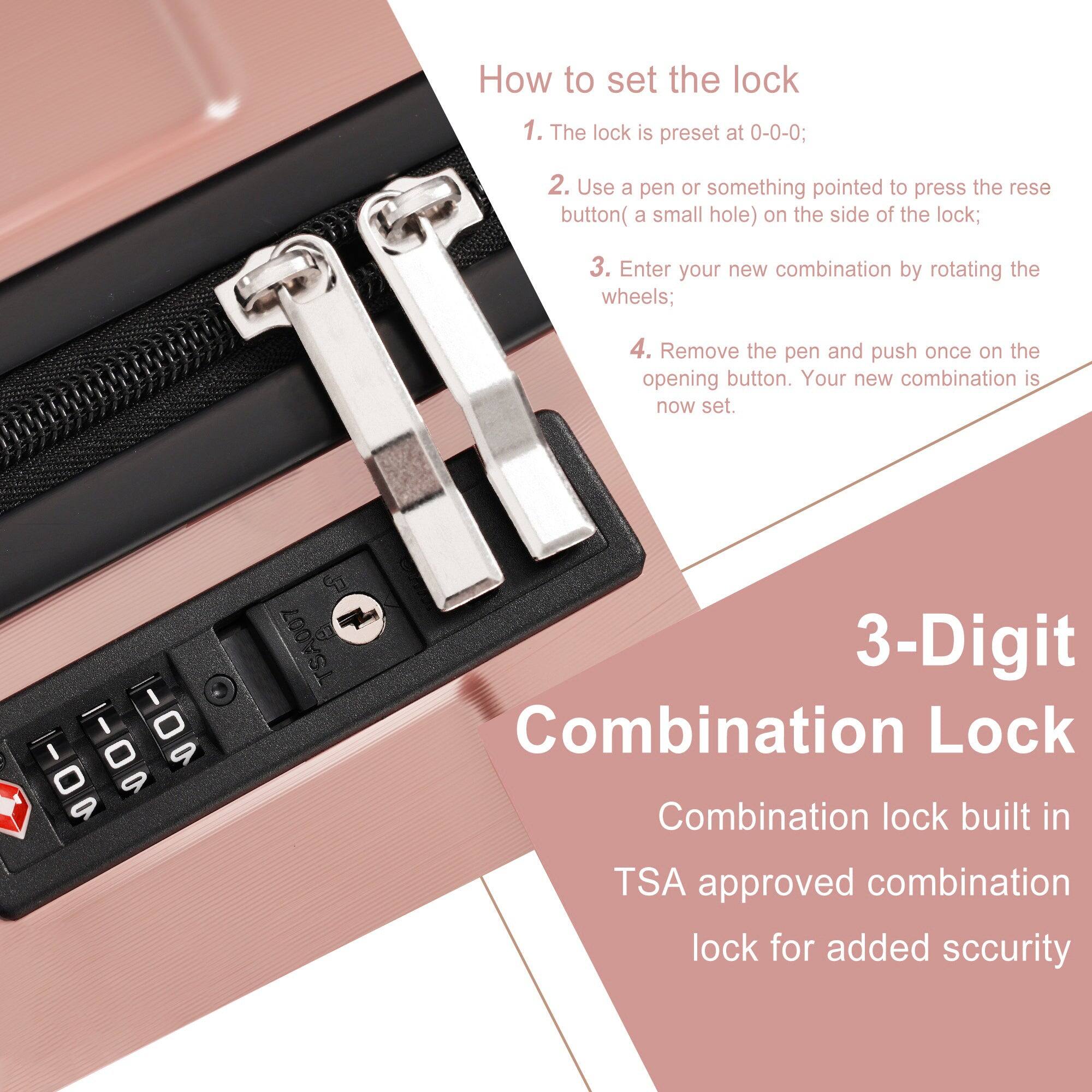 How to set the lock

1. The lock is preset at 0-0-0;
2. Use a pen or something pointed to press the reset button (a small hole) on the side of the lock;
3. Enter your new combination by rotating the wheels;
4. Remove the pen and push once on the opening button. Your new combination is now set.

3-Digit Combination Lock

Combination lock built in TSA approved combination lock for added security