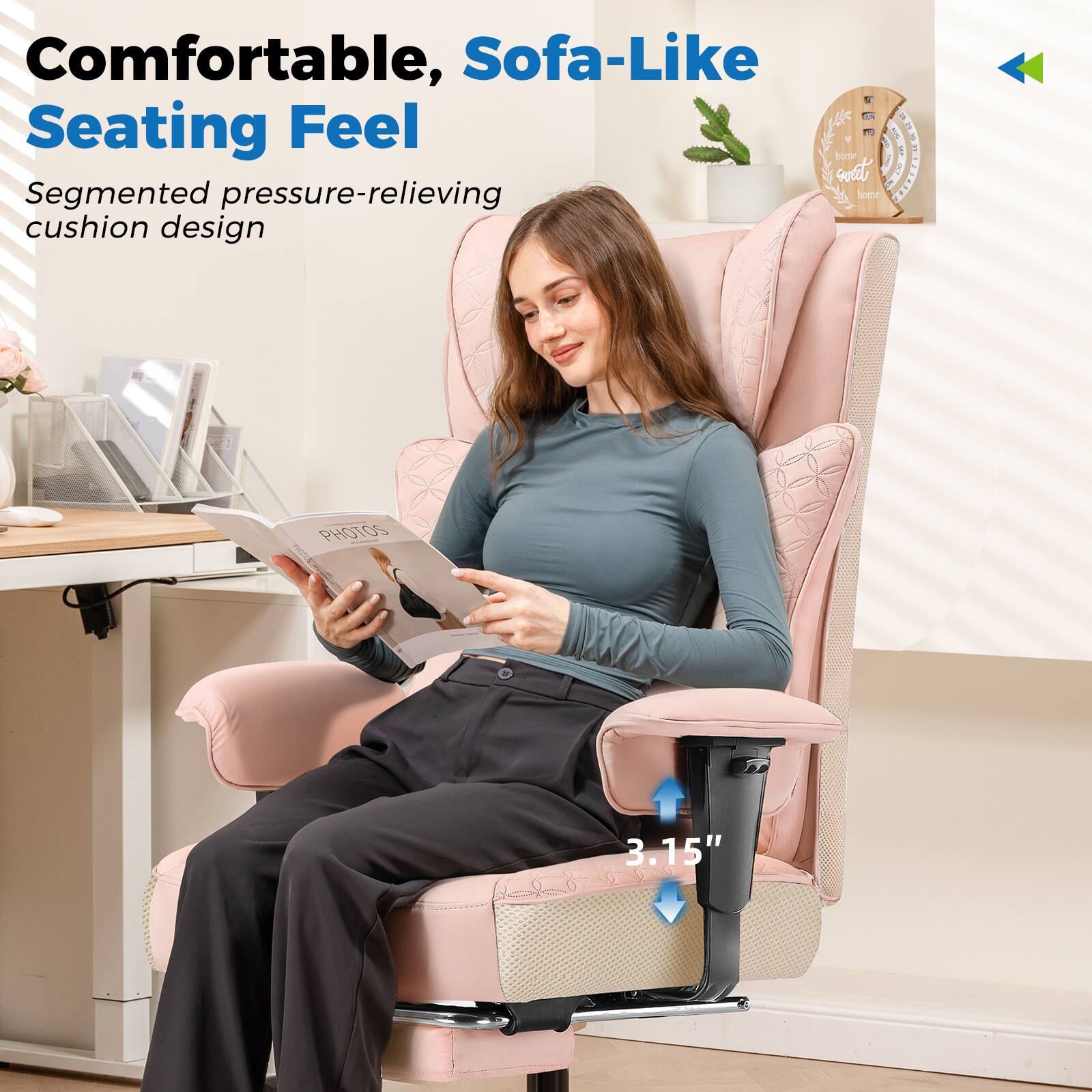 Comfortable, Sofa-Like Seating Feel
Segmented pressure-relieving cushion design
3.15"