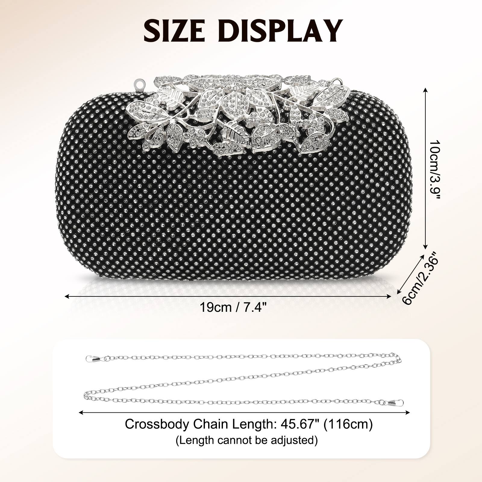 SIZE DISPLAY  
19cm / 7.4"  
10cm / 3.9"  
6cm / 2.36"  
Crossbody Chain Length: 45.67" (116cm)  
(Length cannot be adjusted)