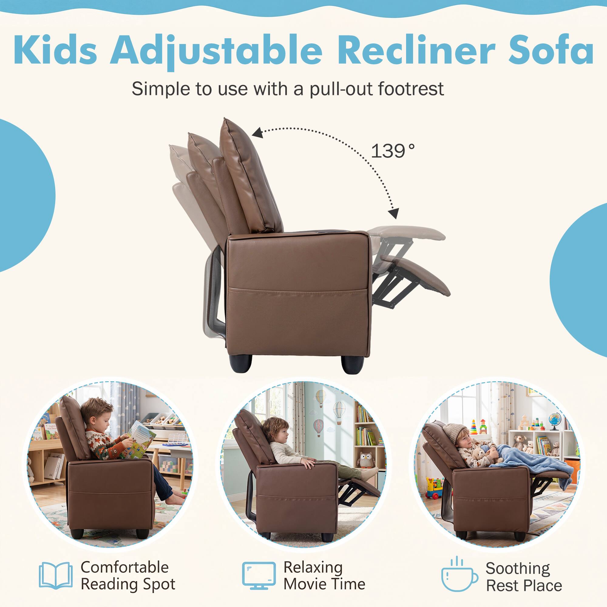 Kids Adjustable Recliner Sofa  
Simple to use with a pull-out footrest  
139°  
Comfortable Reading Spot  
Relaxing Movie Time  
Soothing Rest Place