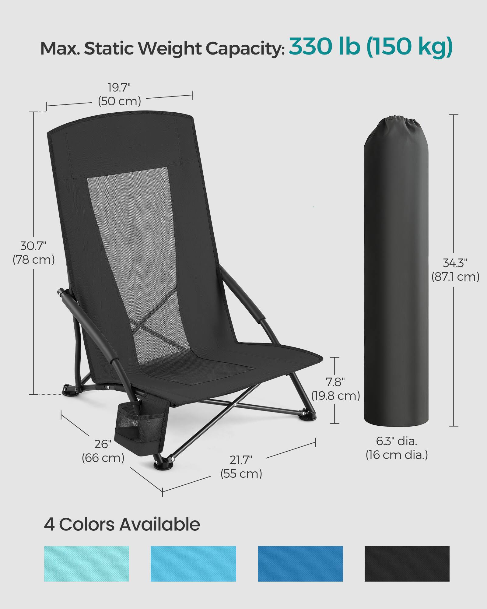 Max. Static Weight Capacity: 330 lb (150 kg)

19.7" (50 cm)  
30.7" (78 cm)  
34.3" (87.1 cm)  
26" (66 cm)  
21.7" (55 cm)  
7.8" (19.8 cm)  
6.3" dia. (16 cm dia.)

4 Colors Available