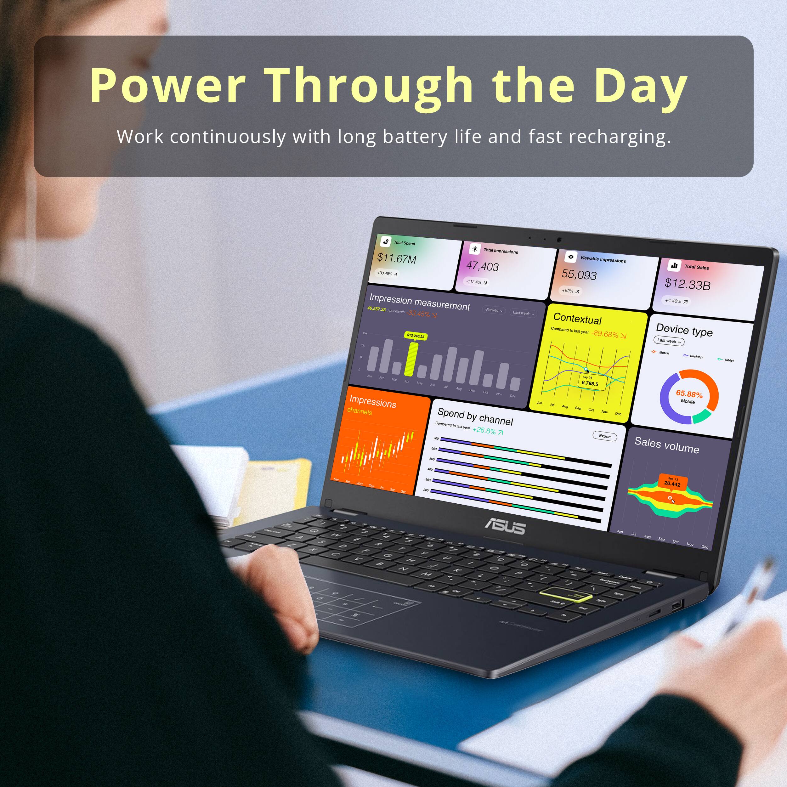 Power Through the Day  
Work continuously with long battery life and fast recharging.