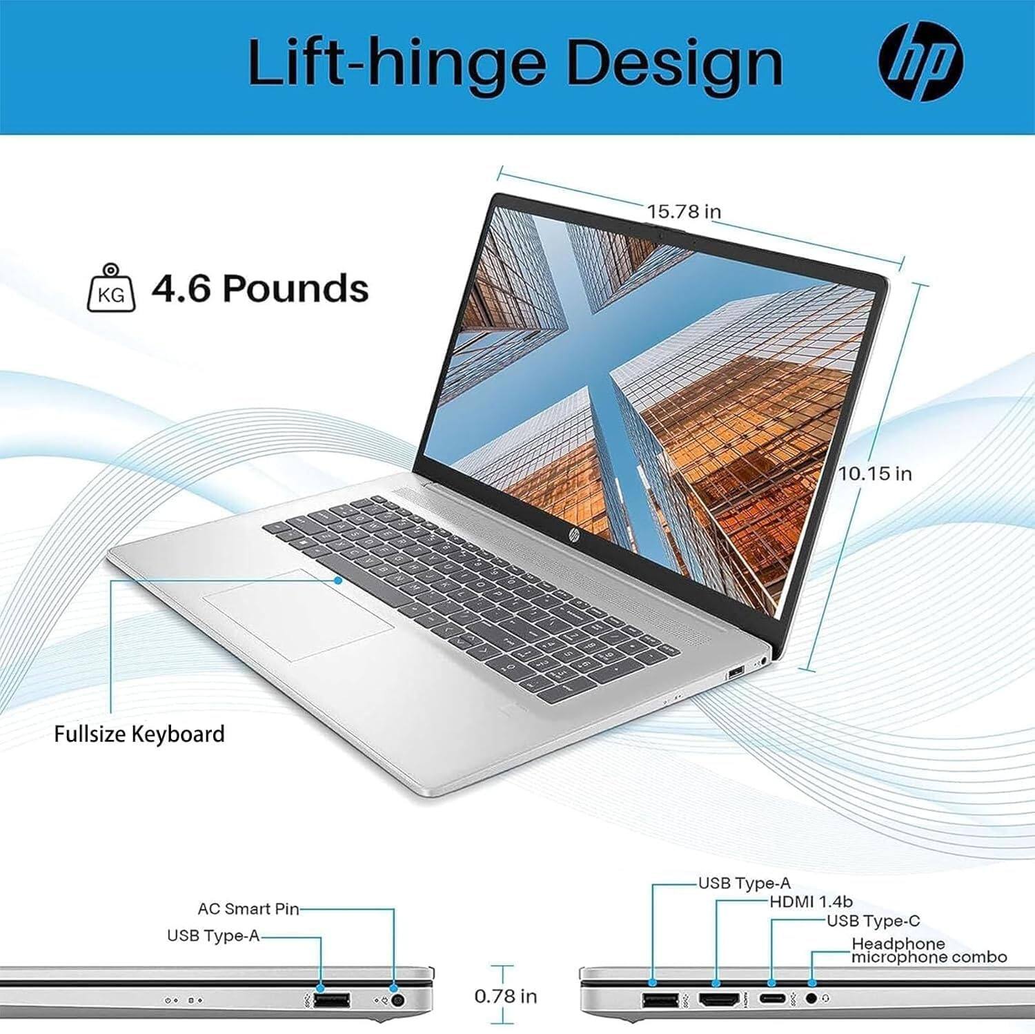 Lift-hinge Design  
hp 15.78 in  
KG 4.6 Pounds  
10.15 in  
Fullsize Keyboard  
AC Smart Pin  
USB Type-A  
HDMI 1.4b  
USB Type-C  
Headphone microphone combo  
0.78 in