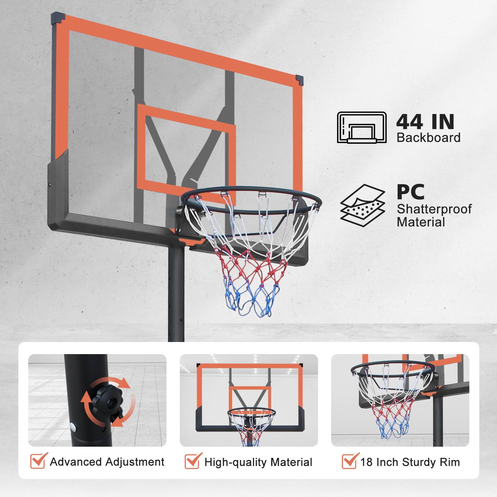 44 IN Backboard  
PC Shatterproof Material  
Advanced Adjustment  
High-quality Material  
18 Inch Sturdy Rim