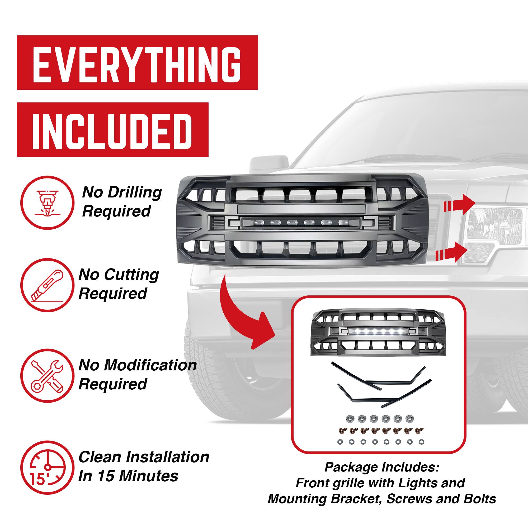 **EVERYTHING INCLUDED**

- No Drilling Required
- No Cutting Required
- No Modification Required
- Clean Installation In 15 Minutes

**Package Includes:**
- Front grille with Lights and Mounting Bracket
- Screws and Bolts