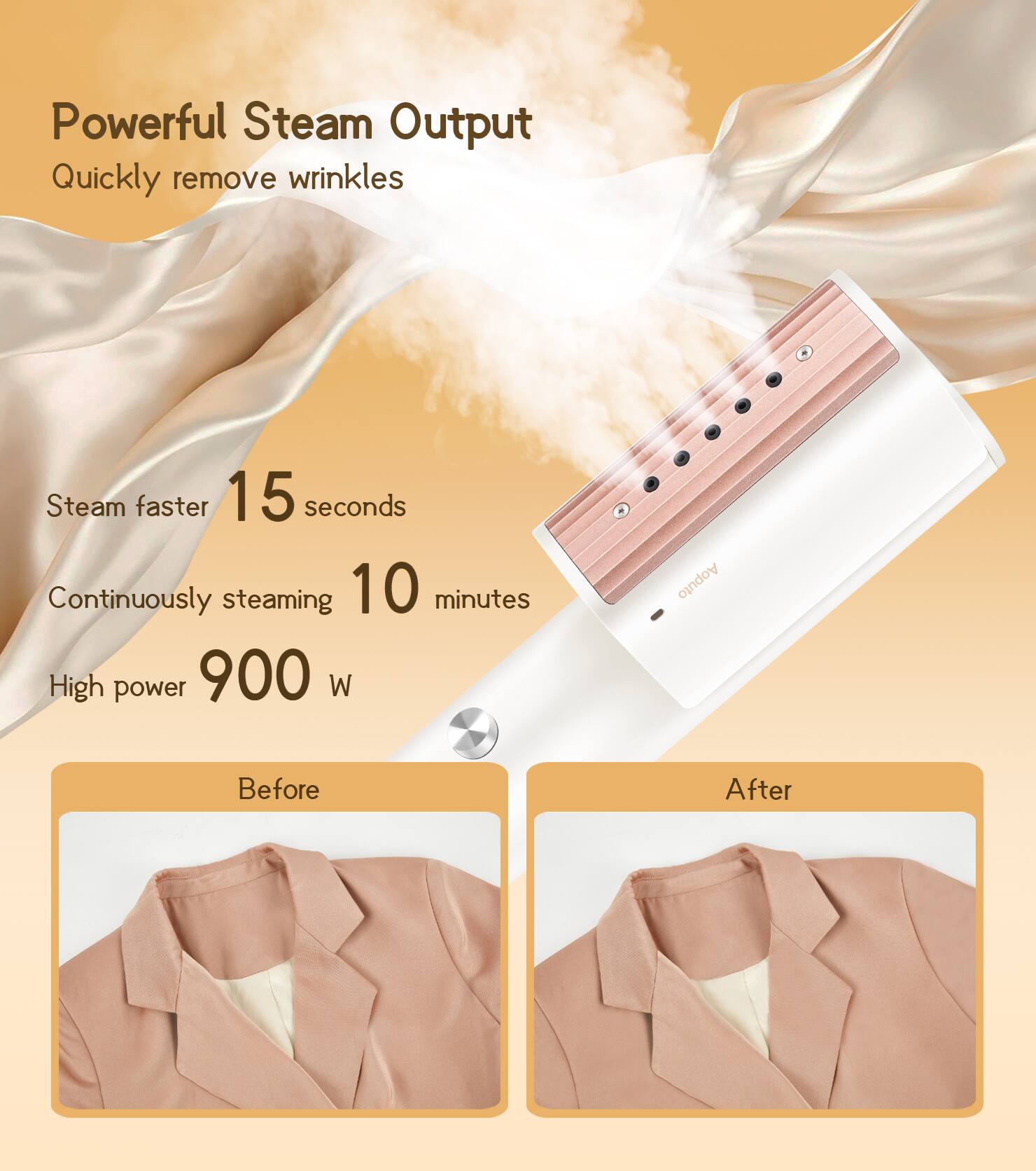 Powerful Steam Output  
Quickly remove wrinkles  

Steam faster 15 seconds  
Continuously steaming 10 minutes  
High power 900 W  

Before  
After