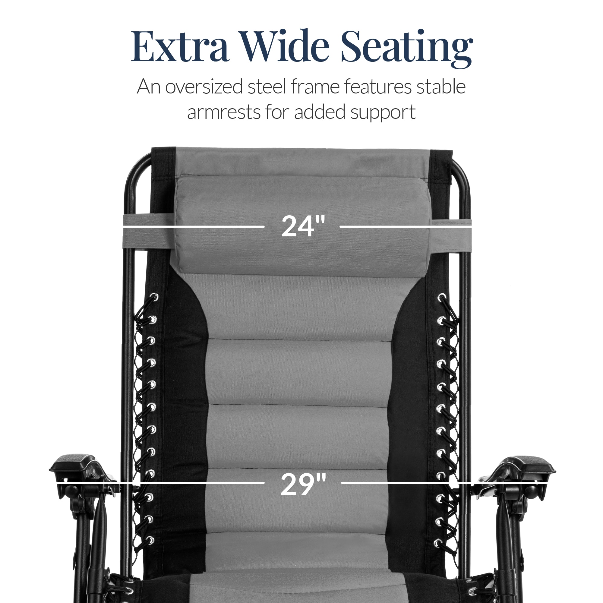 Extra Wide Seating
An oversized steel frame features stable armrests for added support
24"
29"