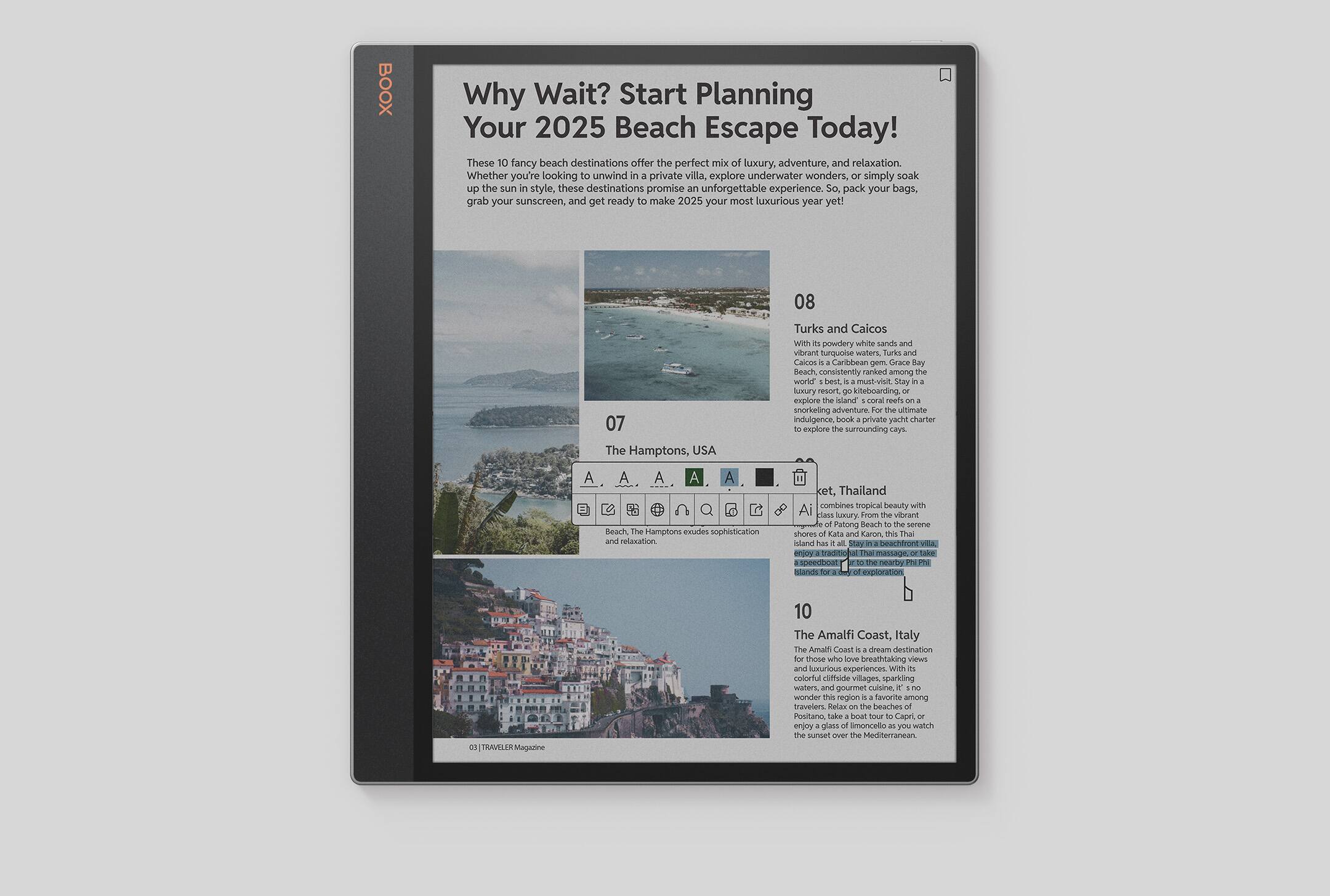 BOOX Why Wait? Start Planning Your 2025 Beach Escape Today! These fancy beach destinations offer the perfect mix of luxury, adventure, and relaxation. Whether you're looking to unwind in a private villa, explore underwater wonders, or simply soak up the sun, these destinations promise unforgettable experiences. So pack your bags, grab your sunscreen, and get ready to make 2025 your most luxurious year yet!

08 Turks and Caicos
With its powdery white sands and vibrant turquoise waters, Turks and Caicos is a Caribbean paradise. Grace Bay Beach, consistently ranked among the world's best, is a must-visit destination. Stay in a luxury resort and explore the island's coral reefs, go snorkeling, and indulge in ultimate relaxation.

07 The Hamptons, USA
The Hamptons exude sophistication and luxury, combining vibrant Patong beach with serene shores of Kata and Karon, Thailand. Enjoy traditional Thai massages and luxury.

08 Ket, Thailand
Combining tropical beauty with luxury, Ket combines vibrant Patong beach with serene shores of Kata and Karon, Thailand. Enjoy traditional Thai massages and luxury.

10 The Amalfi Coast, Italy
The Amalfi Coast is a dream destination for those who love breathtaking views of colorful cliffside villages, crystal-clear waters, and gourmet cuisine. Relax on the beach, take a boat tour to Positano, and enjoy the sunset over the Mediterranean.