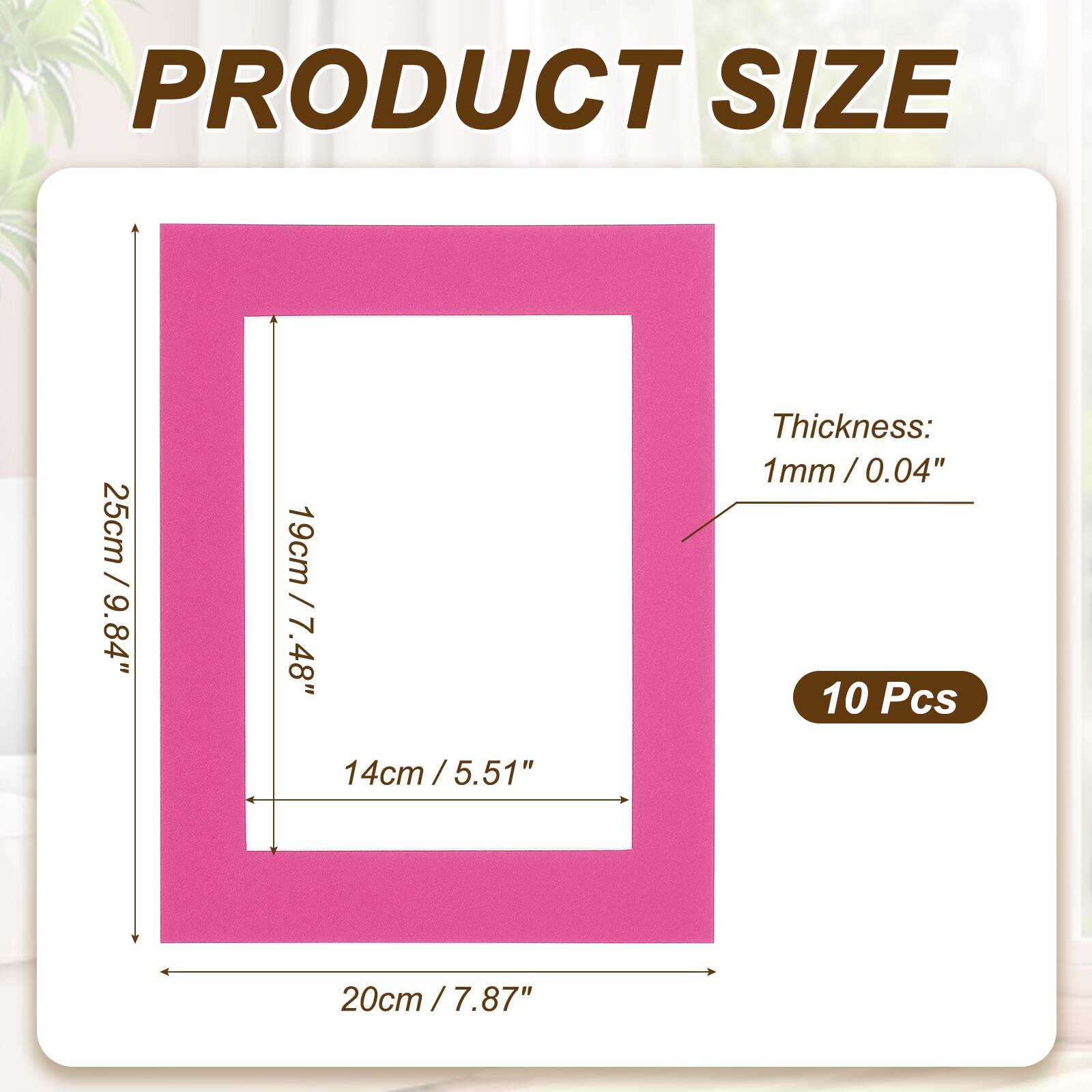 PRODUCT SIZE  
25cm / 9.84"  
19cm / 7.48"  
14cm / 5.51"  
Thickness: 1mm / 0.04"  
10 Pcs  
20cm / 7.87"