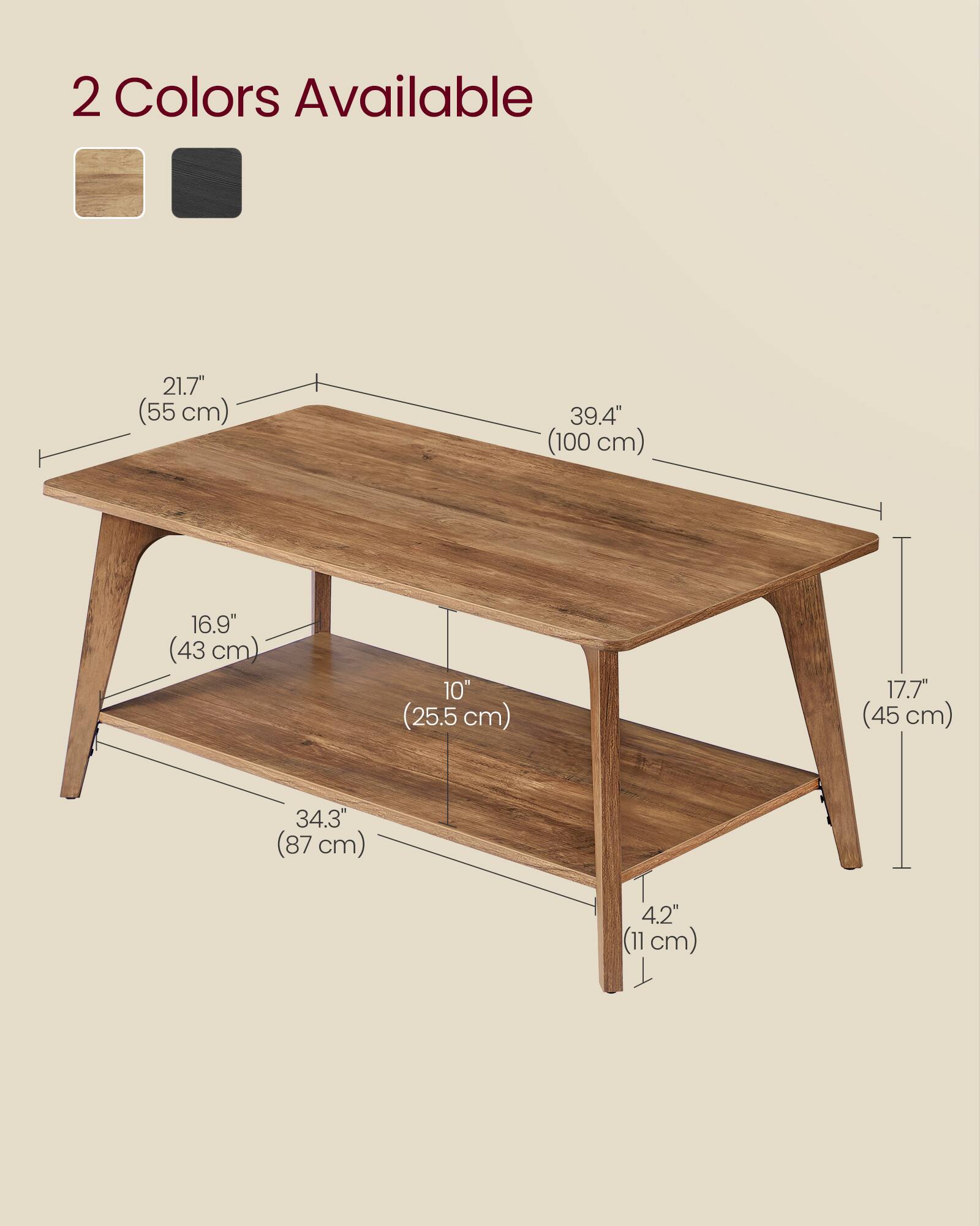 2 Colors Available  
21.7" (55 cm)  
39.4" (100 cm)  
16.9" (43 cm)  
10" (25.5 cm)  
17.7" (45 cm)  
34.3" (87 cm)  
4.2" (11 cm)
