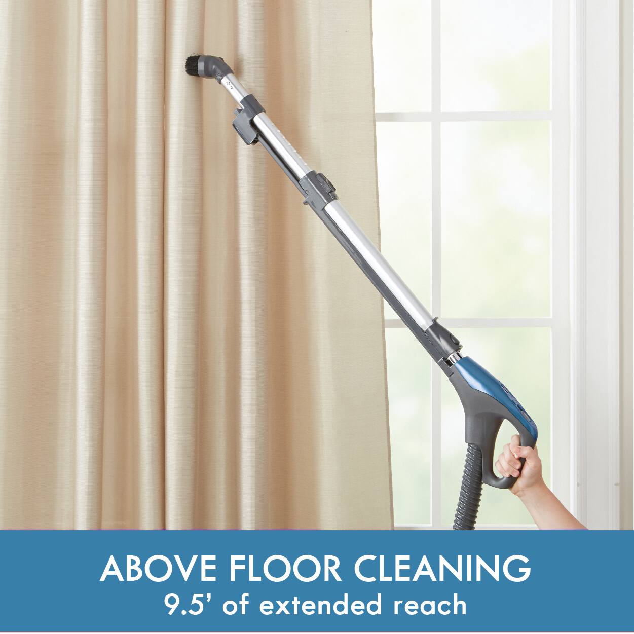 ABOVE FLOOR CLEANING  
9.5' of extended reach