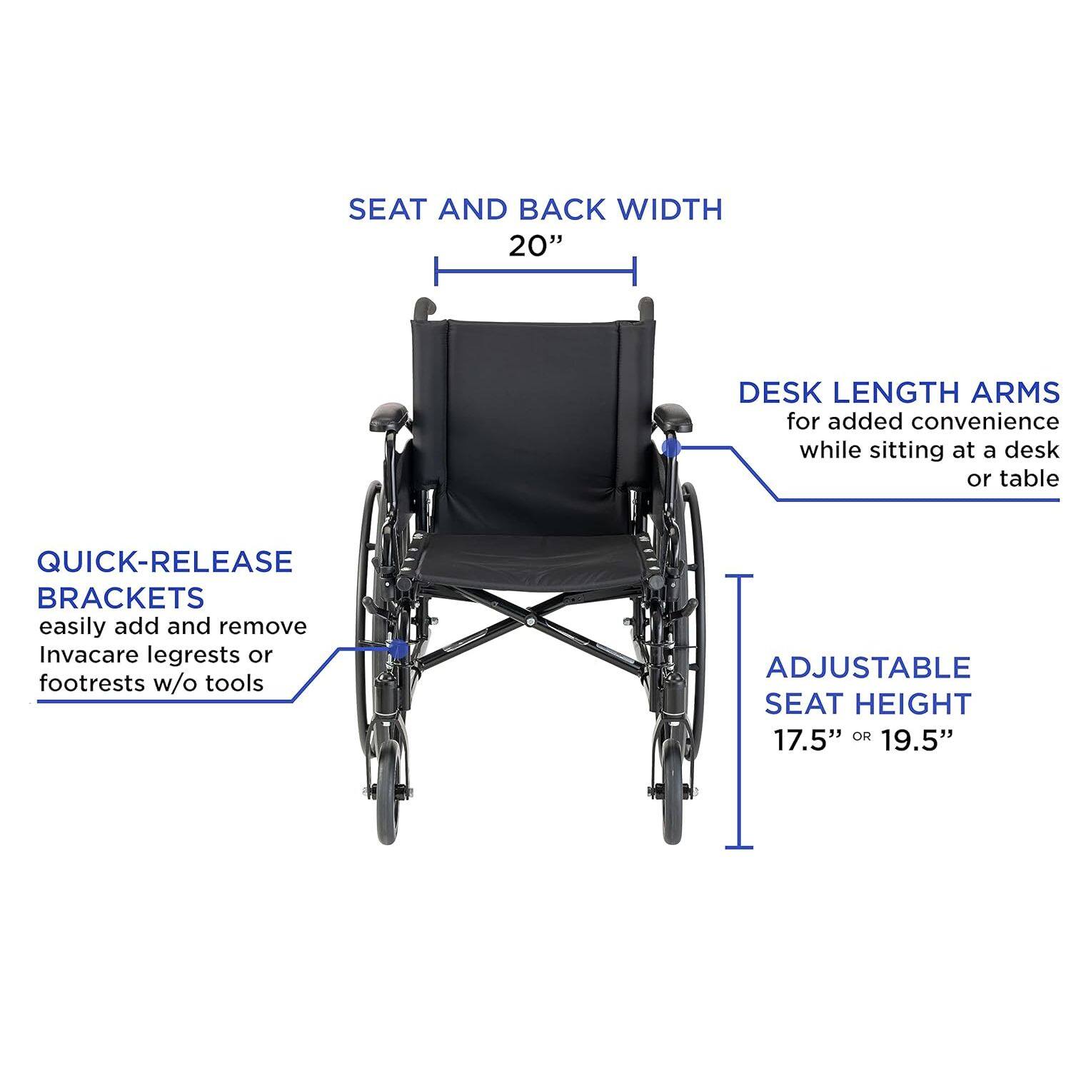 SEAT AND BACK WIDTH 20"  
DESK LENGTH ARMS for added convenience while sitting at a desk or table  
QUICK-RELEASE BRACKETS easily add and remove Invacare legrests or footrests w/o tools  
ADJUSTABLE SEAT HEIGHT 17.5" OR 19.5"