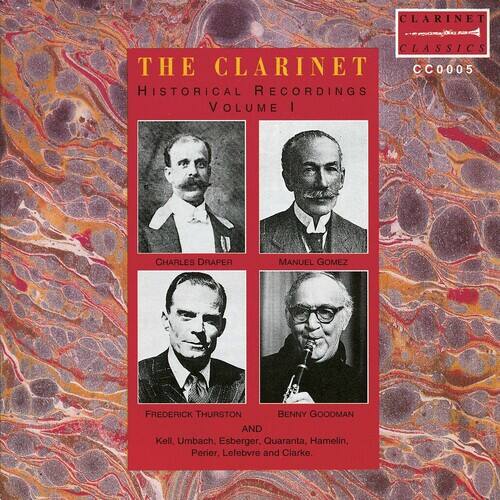 CLARINET CLASSICS  
THE CLARINET  
CC0005  
HISTORICAL RECORDINGS  
VOLUME I  

CHARLES DRAPER  
MANUEL GOMEZ  
FREDERICK THURSTON  
BENNY GOODMAN  

AND  
Kell, Umbach, Esberger, Quaranta, Hamelin, Perier, Lefebvre and Clarke.