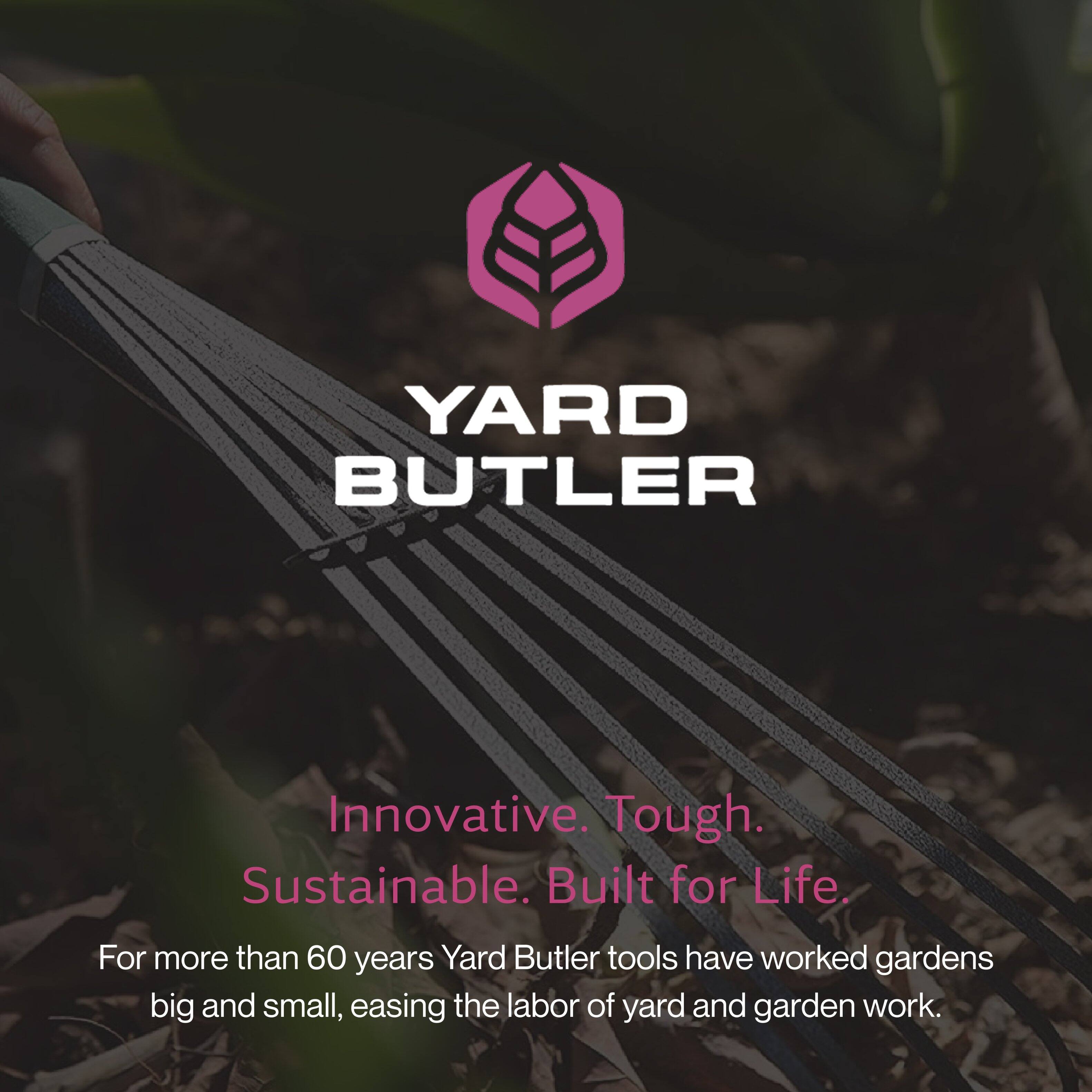 YARD BUTLER

Innovative. Tough. Sustainable. Built for Life.

For more than 60 years, Yard Butler tools have worked gardens big and small, easing the labor of yard and garden work.
