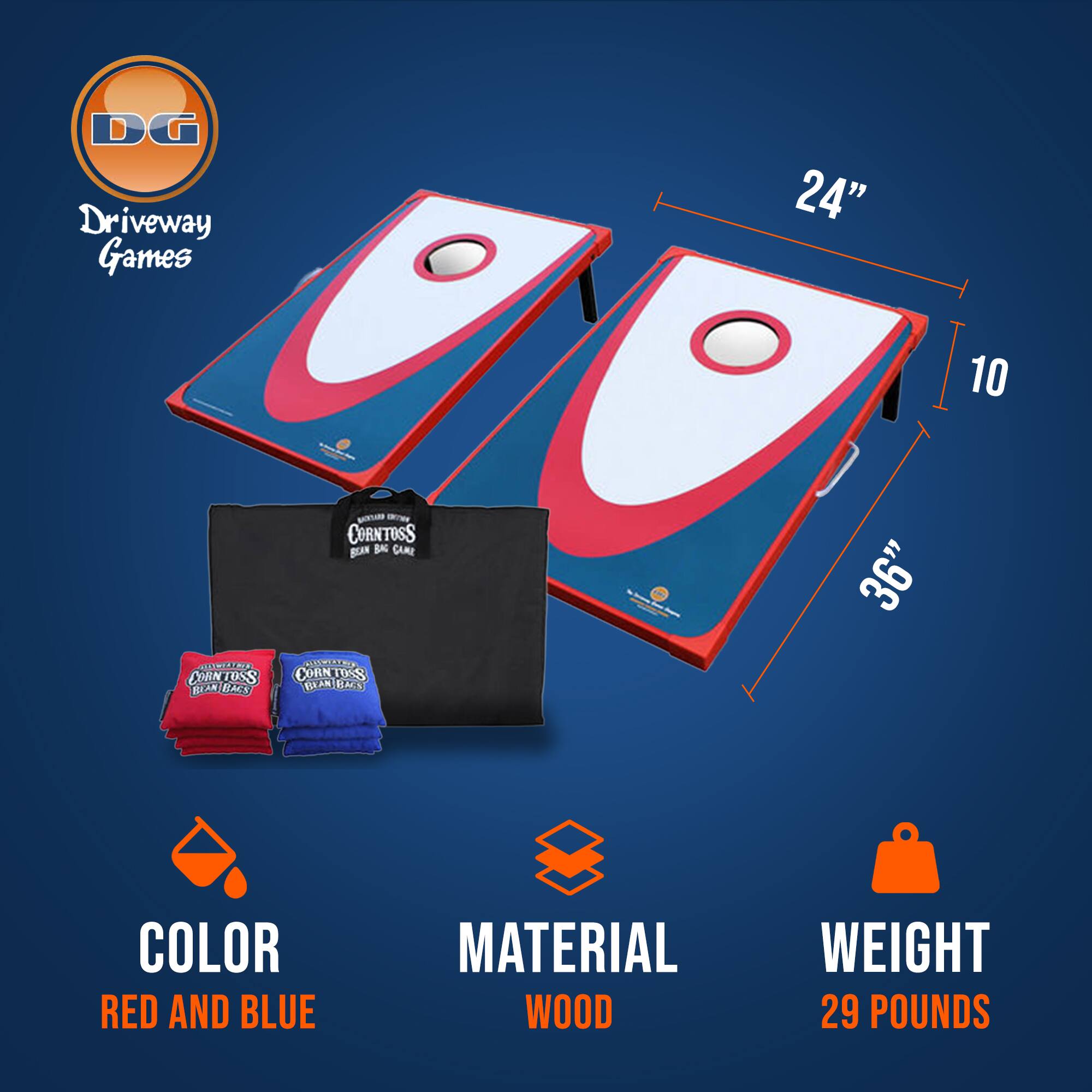 DG Driveway Games  
24" x 10"  
CORNTOSS BEAN BAG GAME  
CORNTOSS BEAN BAG GAME  
36"  
COLOR: RED AND BLUE  
MATERIAL: WOOD  
WEIGHT: 29 POUNDS