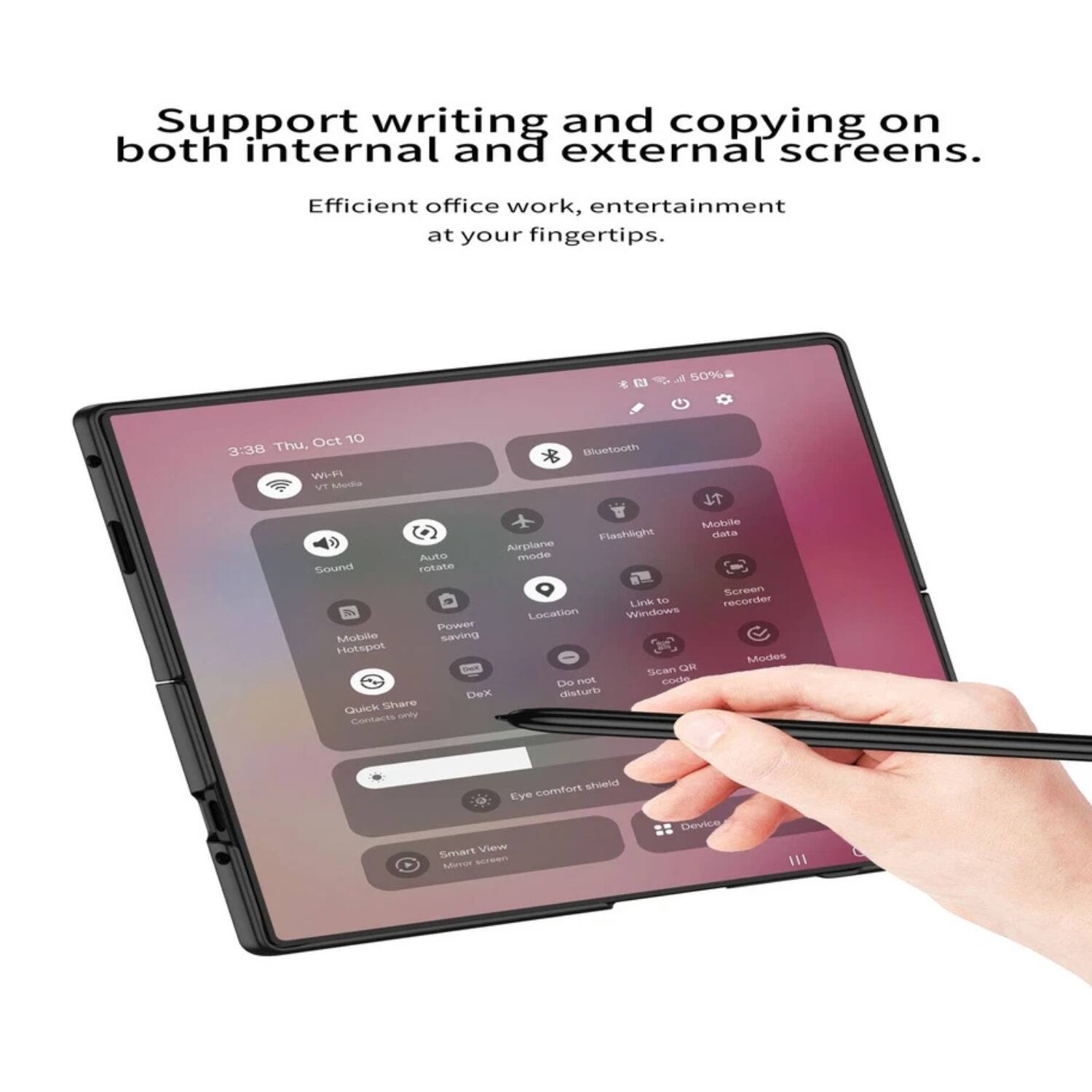 Support writing and copying on both internal and external screens.

Efficient office work, entertainment at your fingertips.

- 50% battery
- 3:38 Thu, Oct 10
- Wi-Fi
- Bluetooth
- Location
- Sound
- Auto rotate
- Power saving
- Mobile hotspot
- Quick Share
- Contacts shortcut
- Dex
- Eye comfort shield
- Smart View
- Mirror screen
- Link to Windows
- Screen recorder
- Scan QR code
- Modes
- Do not disturb
- Comfort shield
- Device