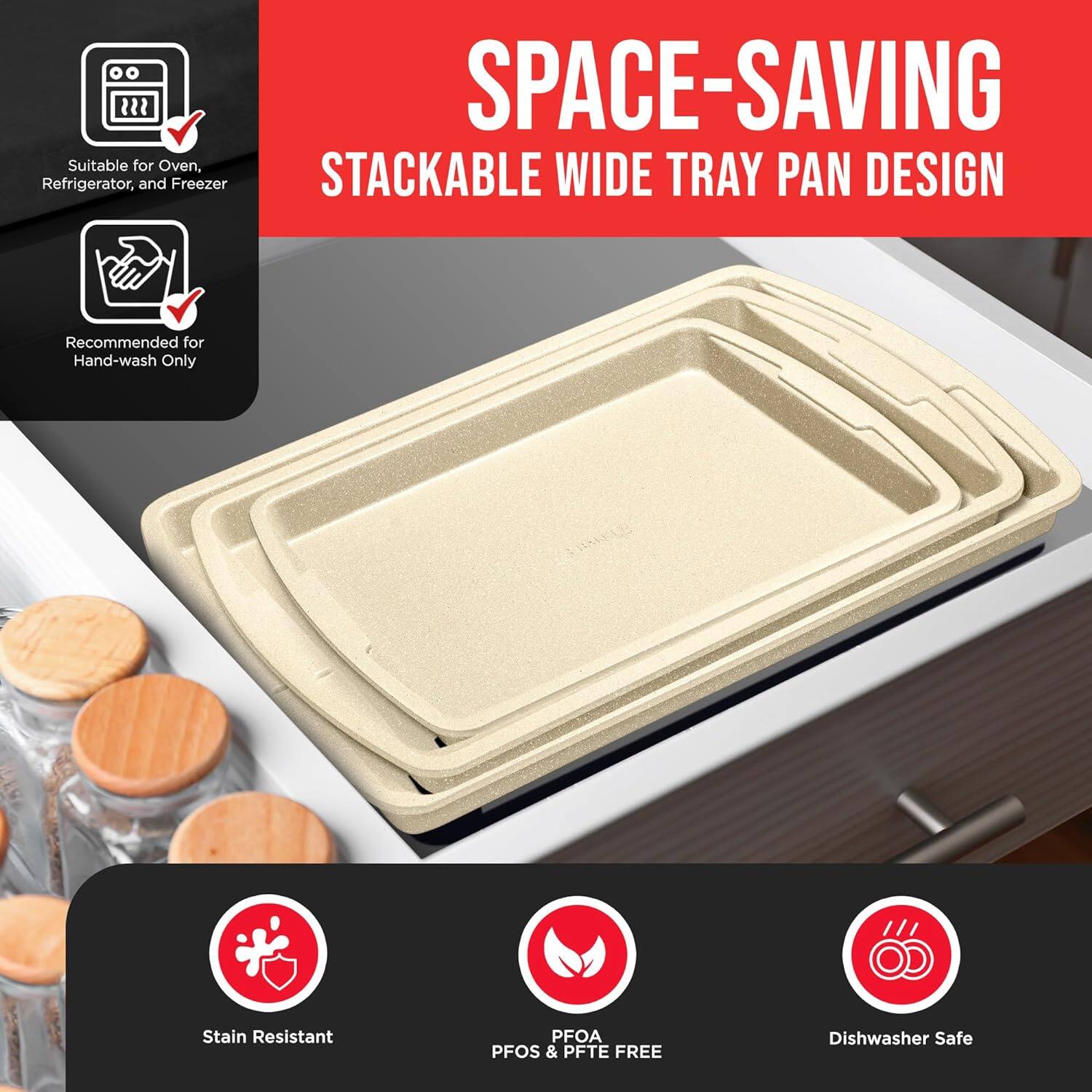 SPACE-SAVING STACKABLE WIDE TRAY PAN DESIGN

Suitable for Oven, Refrigerator, and Freezer
Recommended for Hand-wash Only
Stain Resistant
PFOA PFOS & PFTE FREE
Dishwasher Safe