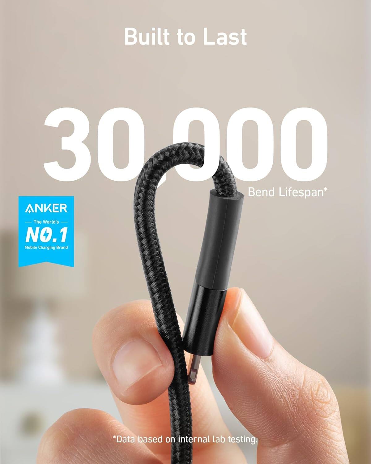 Built to Last  
30,000 Bend Lifespan*  
ANKER  
The World's NO.1 Mobile Charging Brand  
*Data based on internal lab testing.