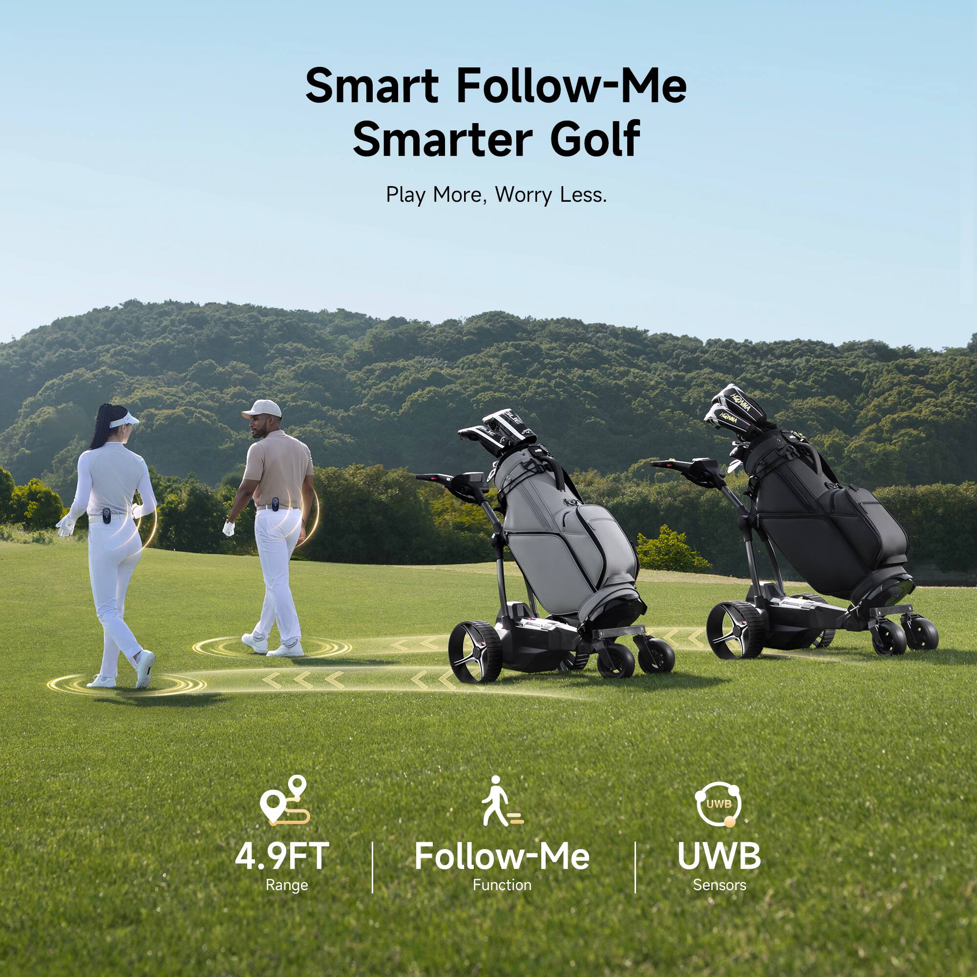 Smart Follow-Me Smarter Golf  
Play More, Worry Less.  

SONNA URA & UWB  
4.9FT Range  
Follow-Me Function  
UWB Sensors