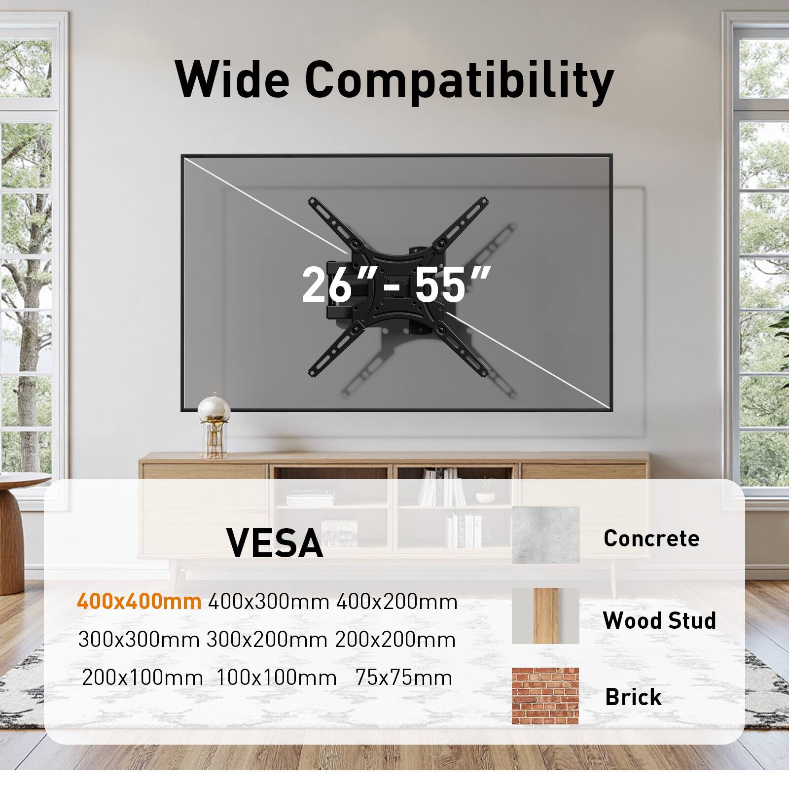 Wide Compatibility 26"-55" - VESA Concrete 400x400mm 400x300mm 400x200mm 300x300mm 300x200mm 200x200mm Wood Stud 200x100mm 100x100mm 75x75mm Brick