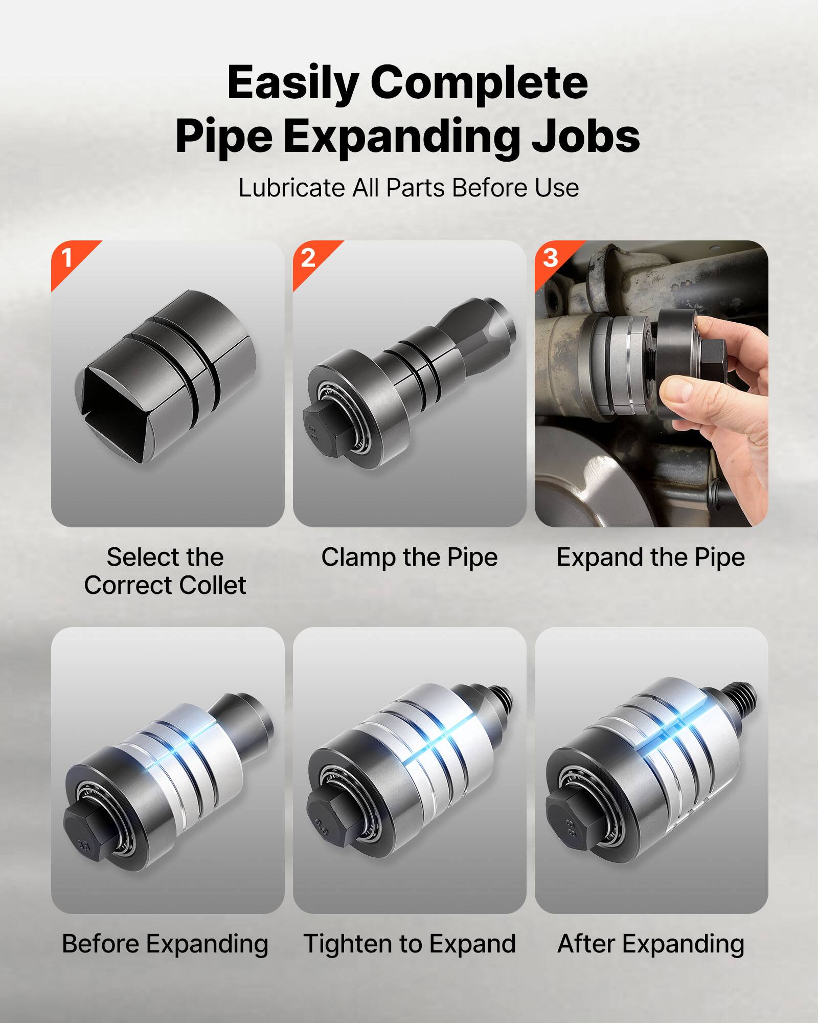 Easily Complete Pipe Expanding Jobs  
Lubricate All Parts Before Use  

1. Select the Correct Collet  
2. Clamp the Pipe  
3. Expand the Pipe  

Before Expanding  
Tighten to Expand  
After Expanding