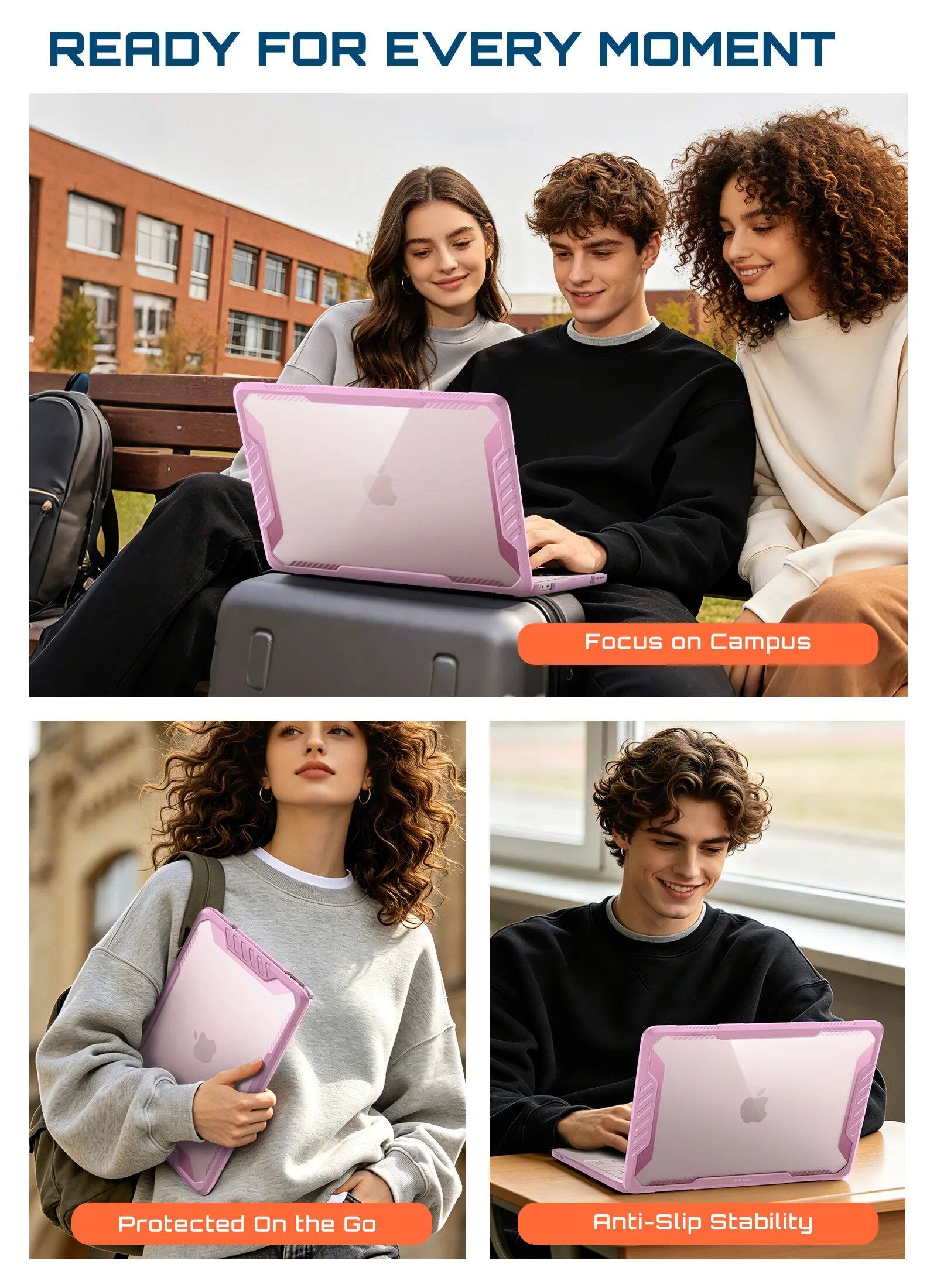 READY FOR EVERY MOMENT

FOCUS on Campus

Protected On the Go

Anti-Slip Stability