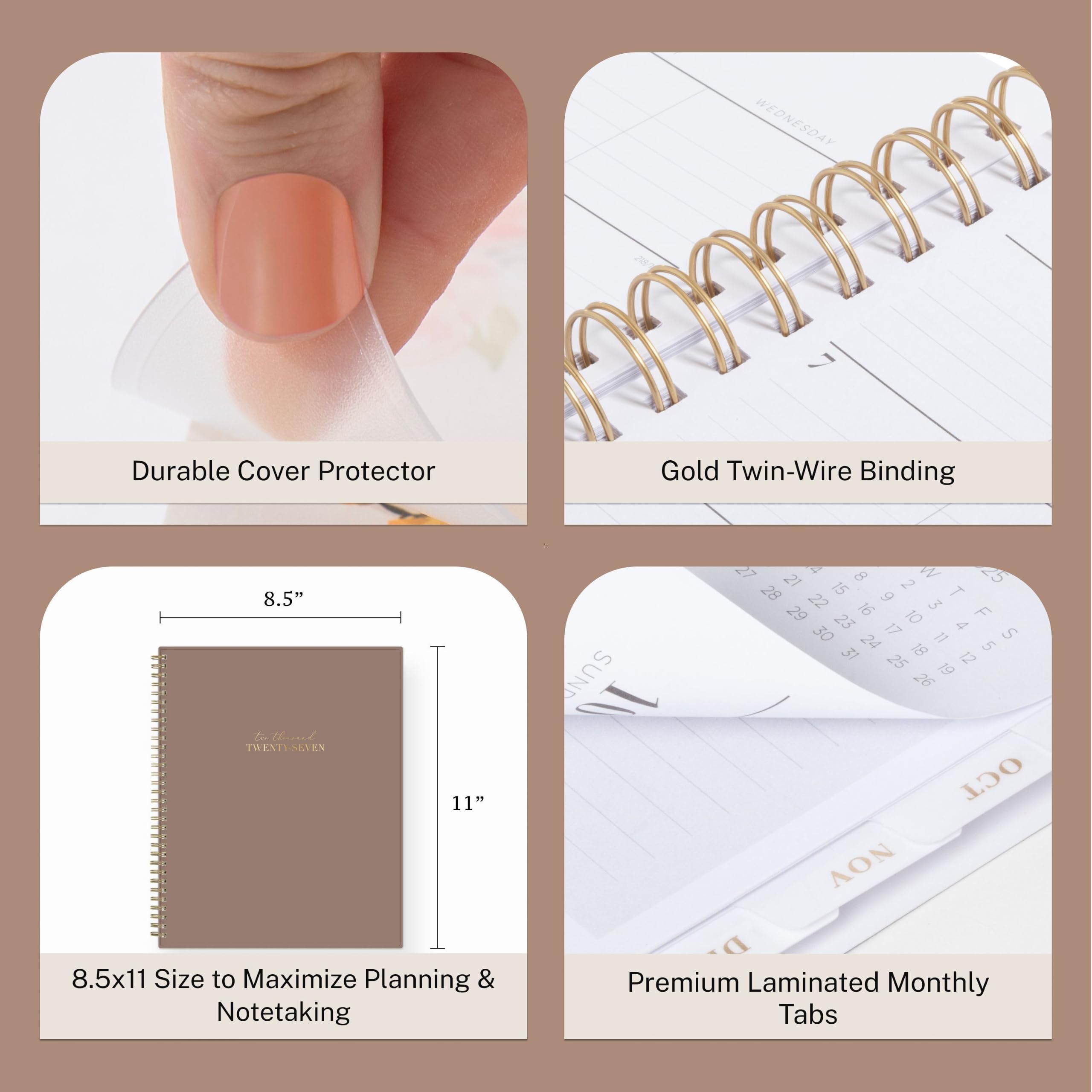 WEDNESDAY

Durable Cover Protector

Gold Twin-Wire Binding

8.5" x 11" Size to Maximize Planning & Notetaking

Premium Laminated Monthly Tabs
