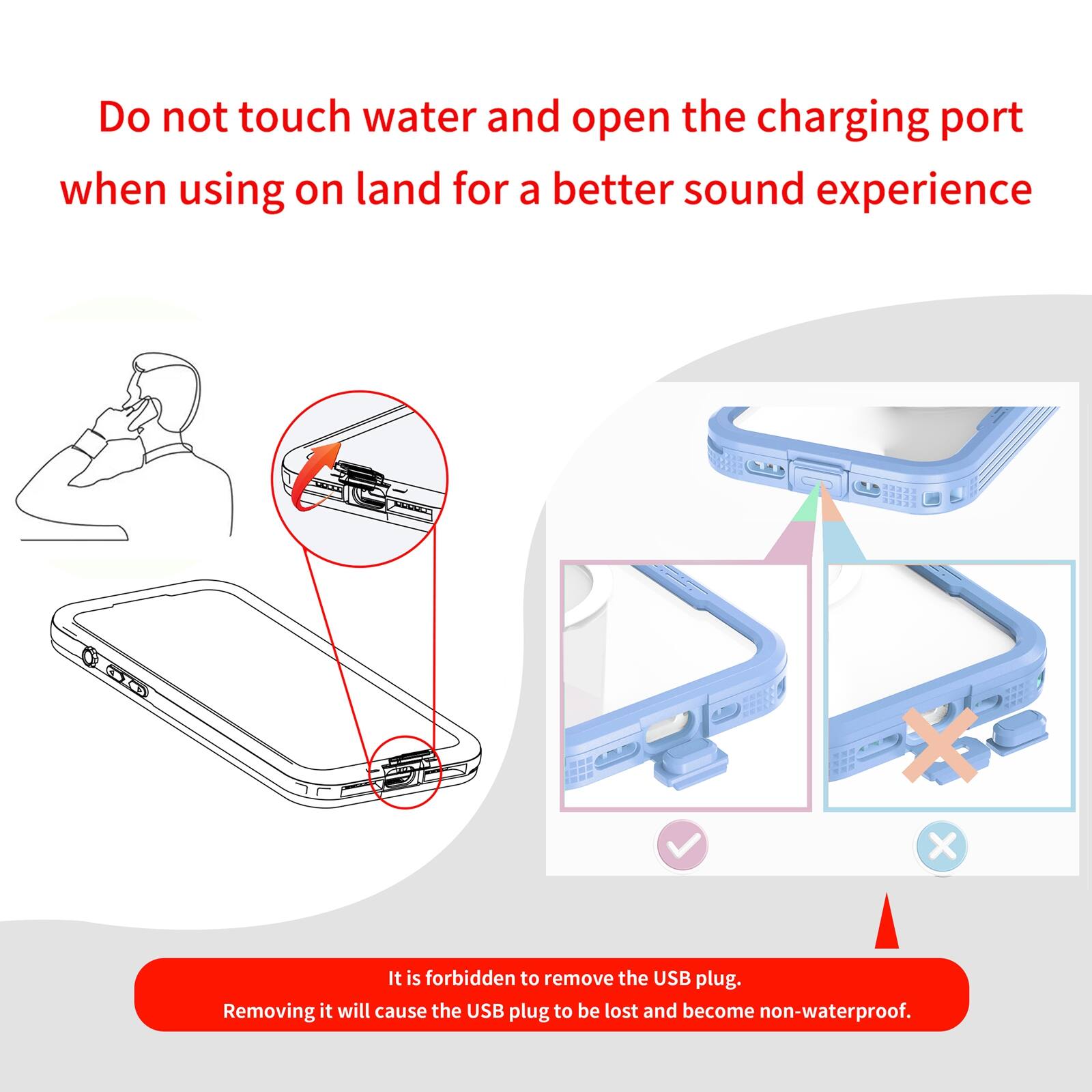 Do not touch water and open the charging port when using on land for a better sound experience

It is forbidden to remove the USB plug. Removing it will cause the USB plug to be lost and become non-waterproof.