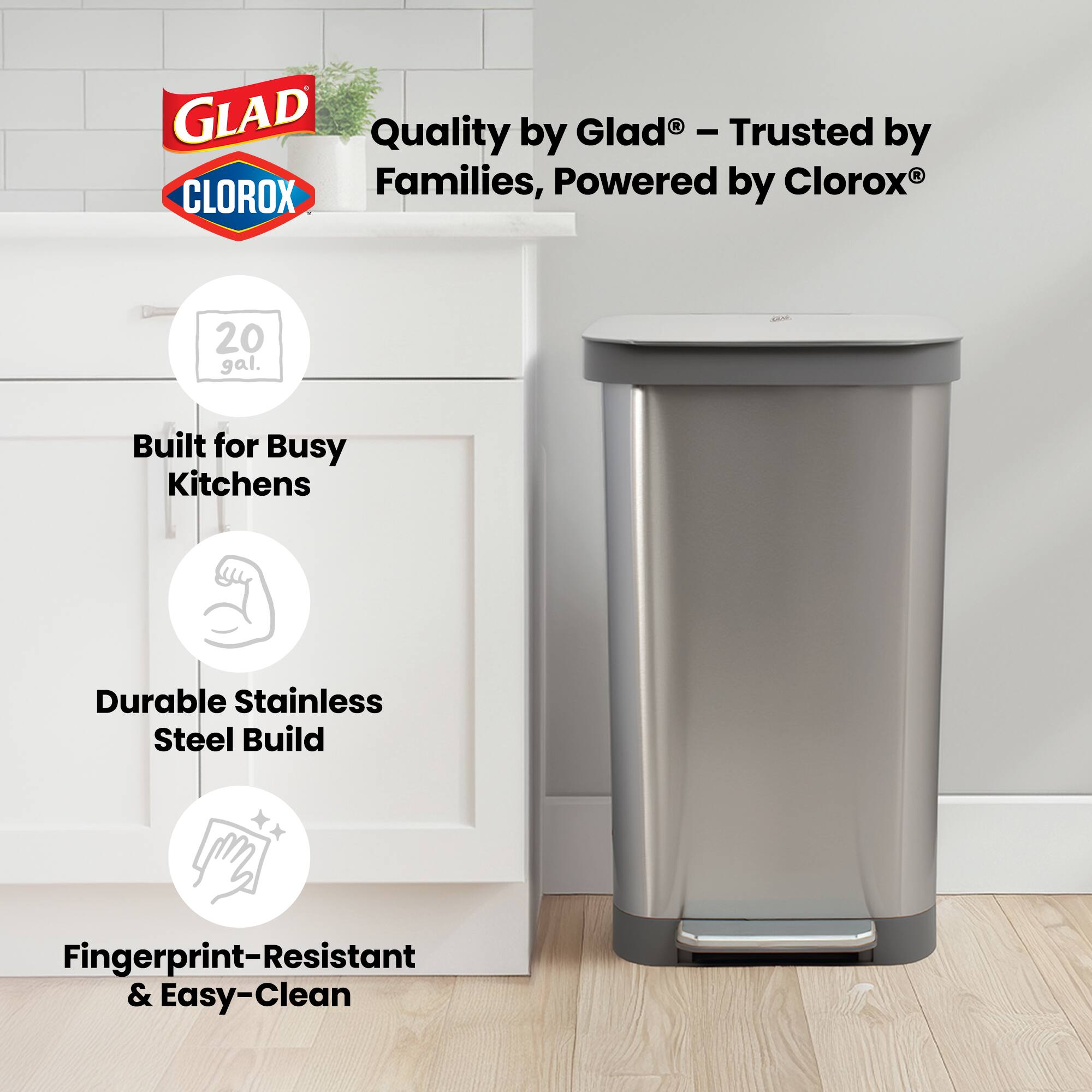 GLAD Quality by Glad® - Trusted by Families, Powered by Clorox®  
20 gal.  
Built for Busy Kitchens  
Durable Stainless Steel Build  
Fingerprint-Resistant & Easy-Clean