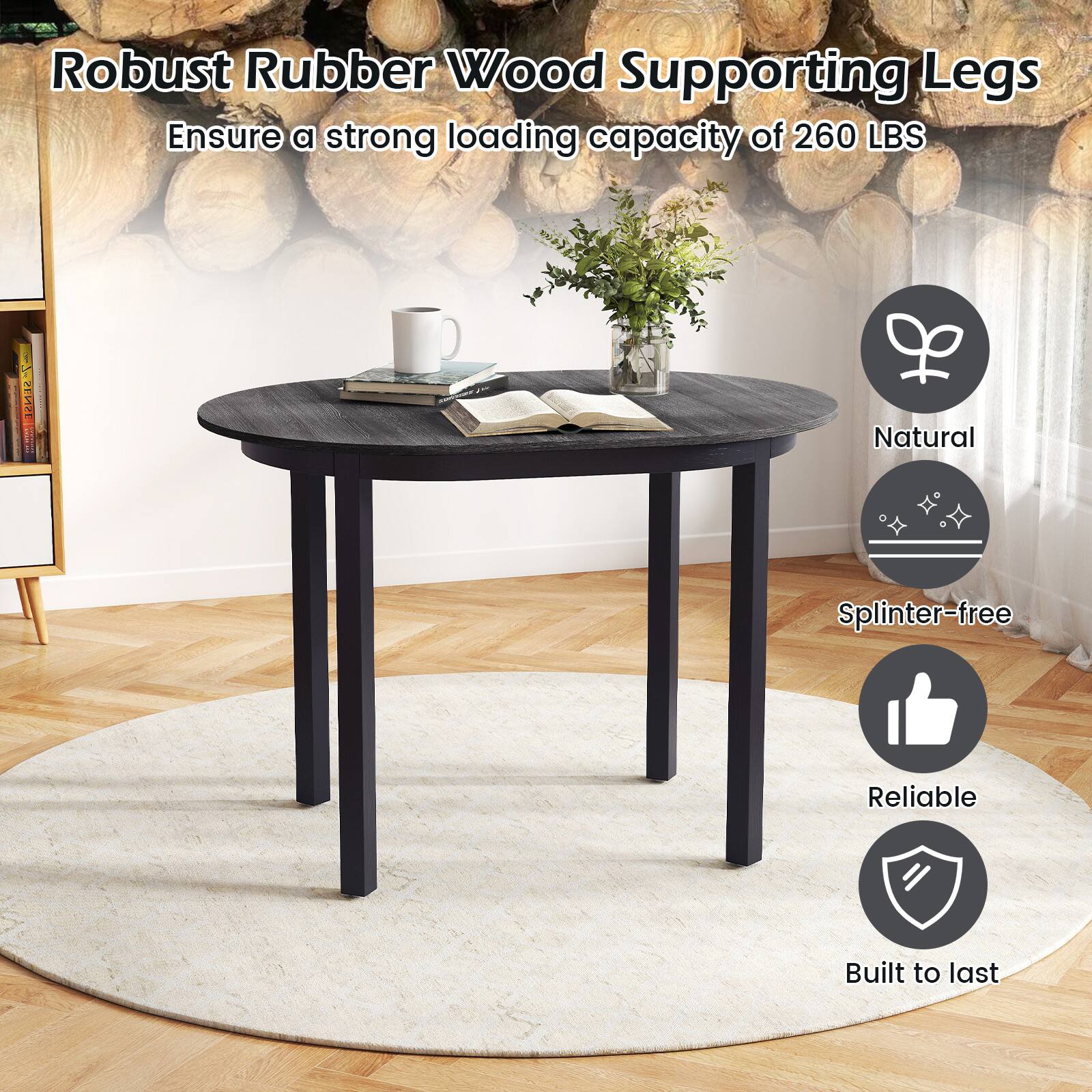 Robust Rubber Wood Supporting Legs  
Ensure a strong loading capacity of 260 LBS  

- Natural  
- Splinter-free  
- Reliable  
- Built to last