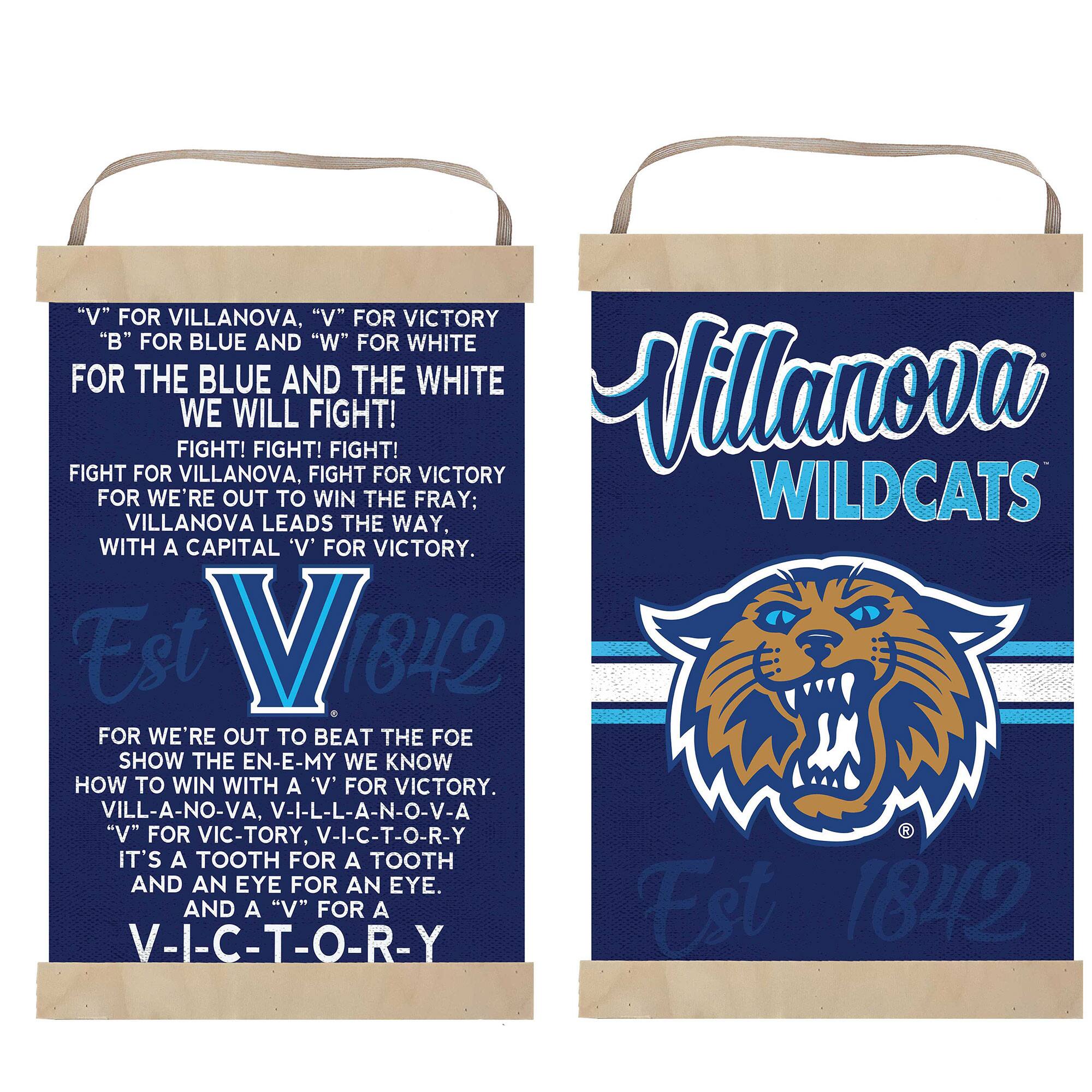 "V" FOR VILLANOVA, "V" FOR VICTORY  
"B" FOR BLUE AND "W" FOR WHITE  
FOR THE BLUE AND THE WHITE WE WILL FIGHT!  
FIGHT! FIGHT! FIGHT! FIGHT! FIGHT!  
FIGHT FOR VILLANOVA, FIGHT FOR VICTORY  
FOR WE'RE OUT TO WIN THE FRAY:  
VILLANOVA LEADS THE WAY,  
WITH A CAPITAL "V" FOR VICTORY.  
Est V 1842  
FOR WE'RE OUT TO BEAT THE FOE  
SHOW THE EN-E-MY WE KNOW  
HOW TO WIN WITH A "V" FOR VICTORY.  
VILL-A-NO-VA, V-I-L-L-A-N-O-V-A  
"V" FOR VIC-TORY, V-I-C-T-O-R-Y  
IT'S A TOOTH FOR A TOOTH AND AN EYE FOR AN EYE.  
1842 V-I-C-T-O-R-Y  
AND A "V" FOR A