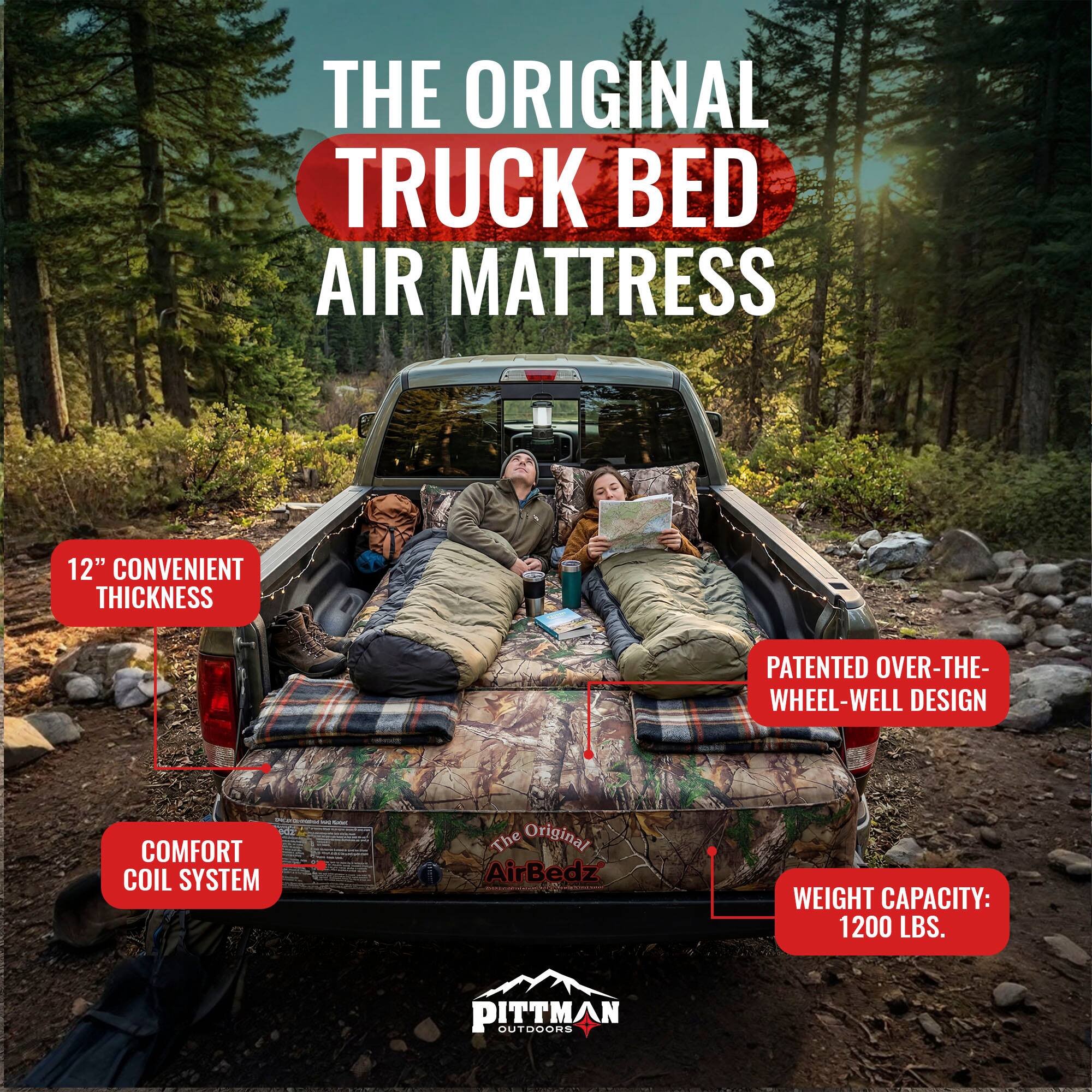 THE ORIGINAL TRUCK BED AIR MATTRESS  
12" CONVENIENT THICKNESS  
PATENTED OVER-THE-WHEEL-WELL DESIGN  
COMFORT COIL SYSTEM  
The Original AirBedz  
WEIGHT CAPACITY: 1200 LBS.  
PITTMAN OUTDOORS