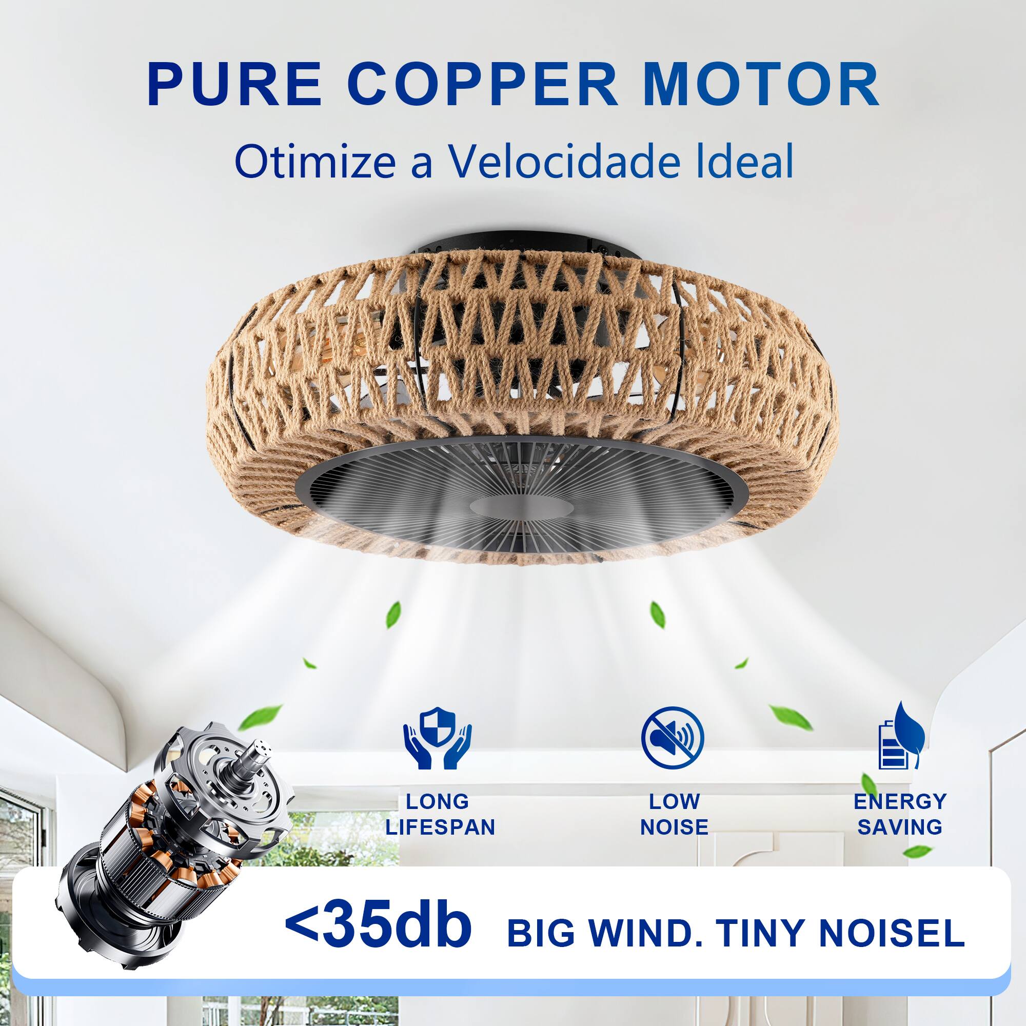 PURE COPPER MOTOR  
Otimiza a Velocidade Ideal  

LONG LIFESPAN  
LOW NOISE  
ENERGY SAVING  

<35db  
BIG WIND. TINY NOISE