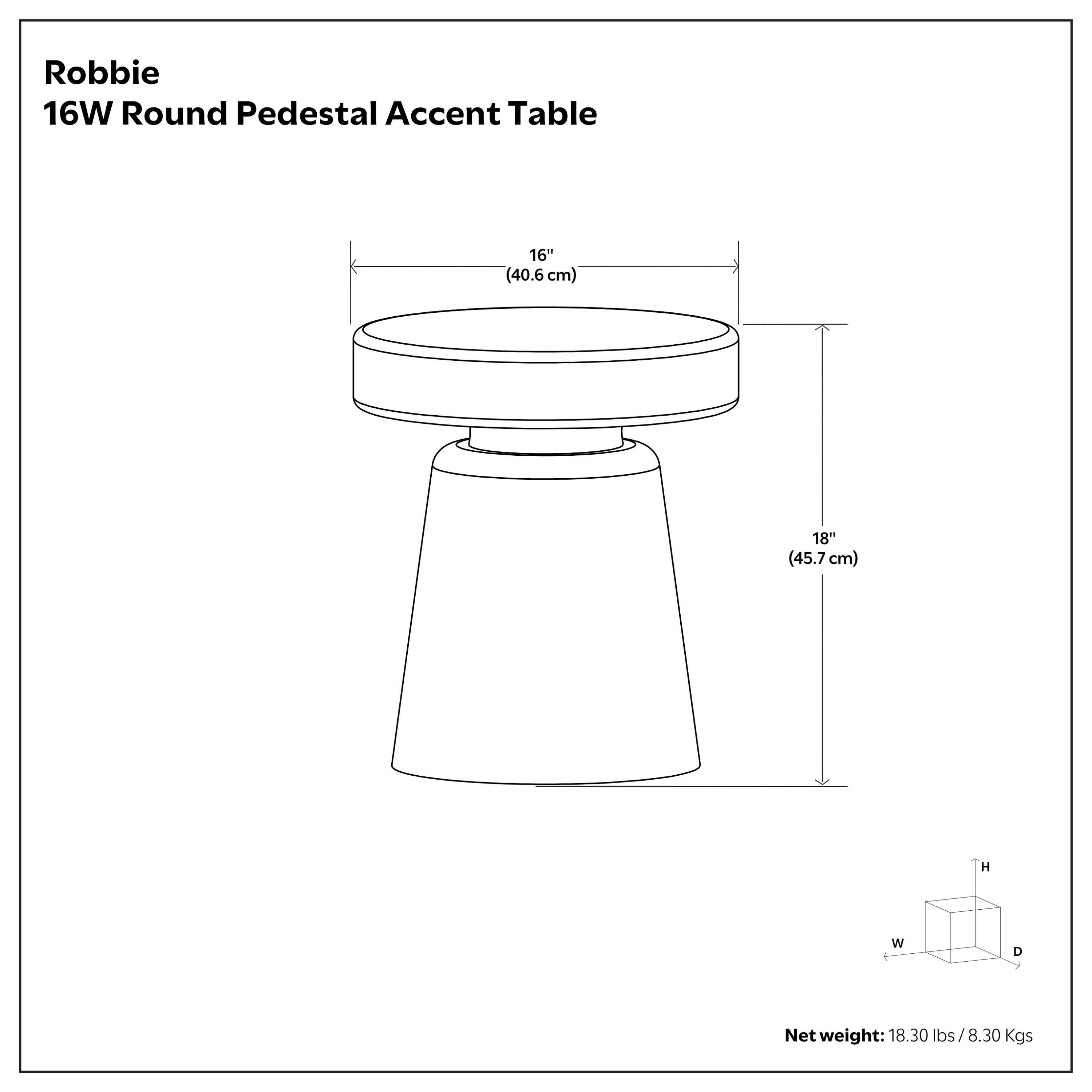 Robbie 16W Round Pedestal Accent Table

- Diameter: 16" (40.6 cm)
- Height: 18" (45.7 cm)
- Net weight: 18.30 lbs / 8.30 Kgs