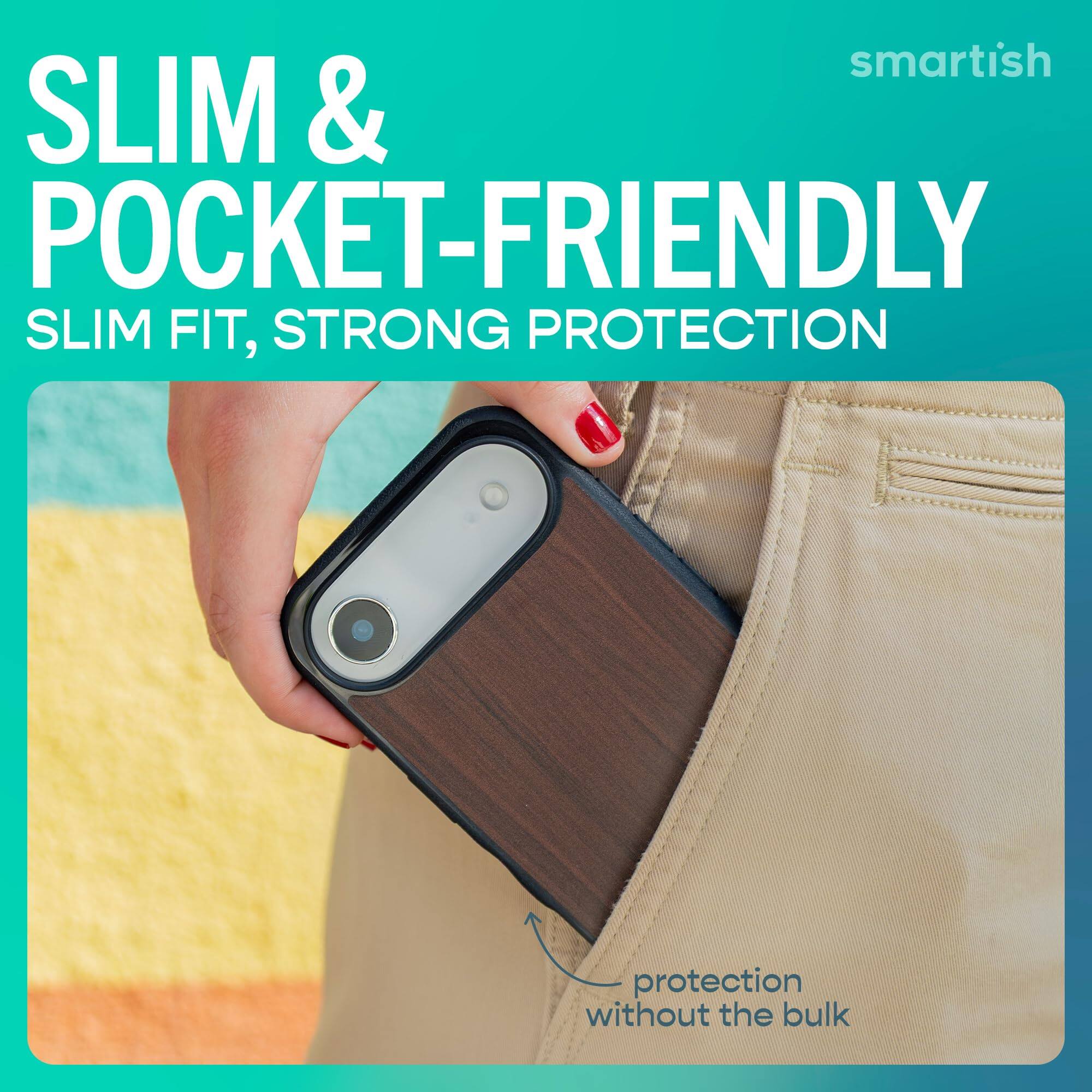 smartish  
SLIM & POCKET-FRIENDLY  
SLIM FIT, STRONG PROTECTION  
protection without the bulk